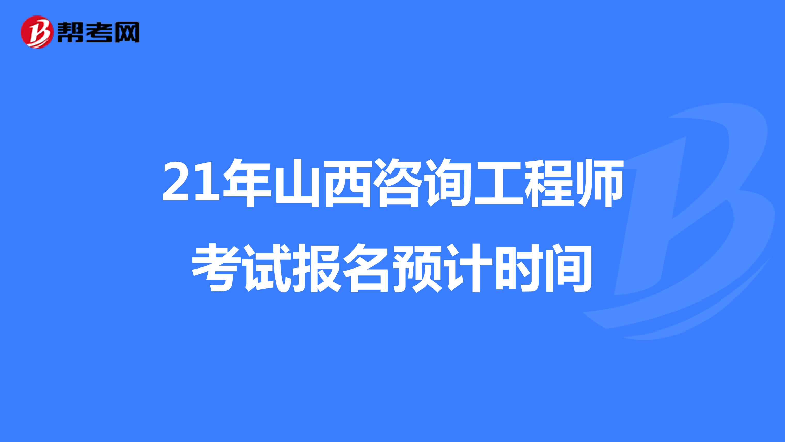 21年山西咨询工程师考试报名预计时间