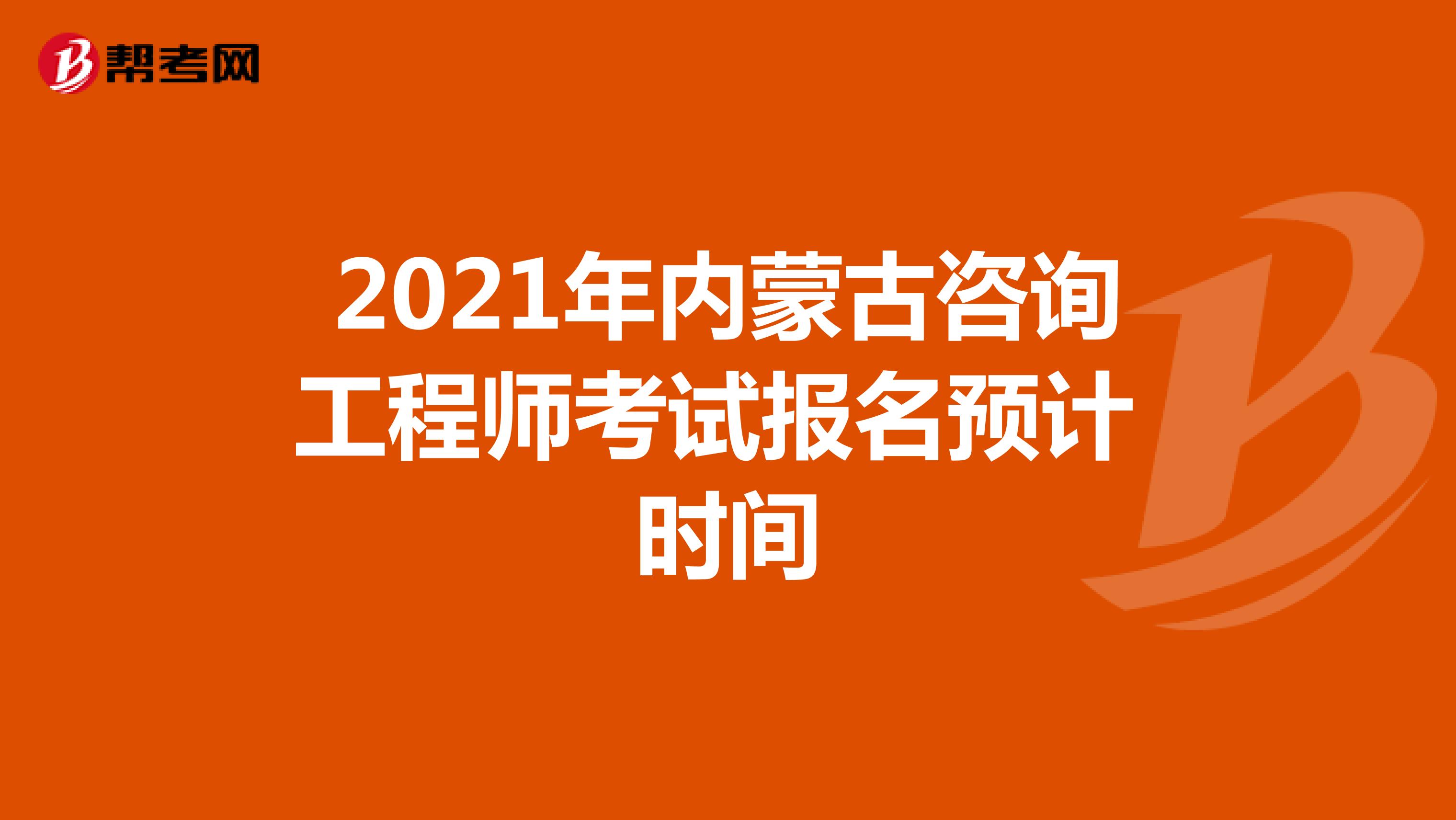 2021年内蒙古咨询工程师考试报名预计时间