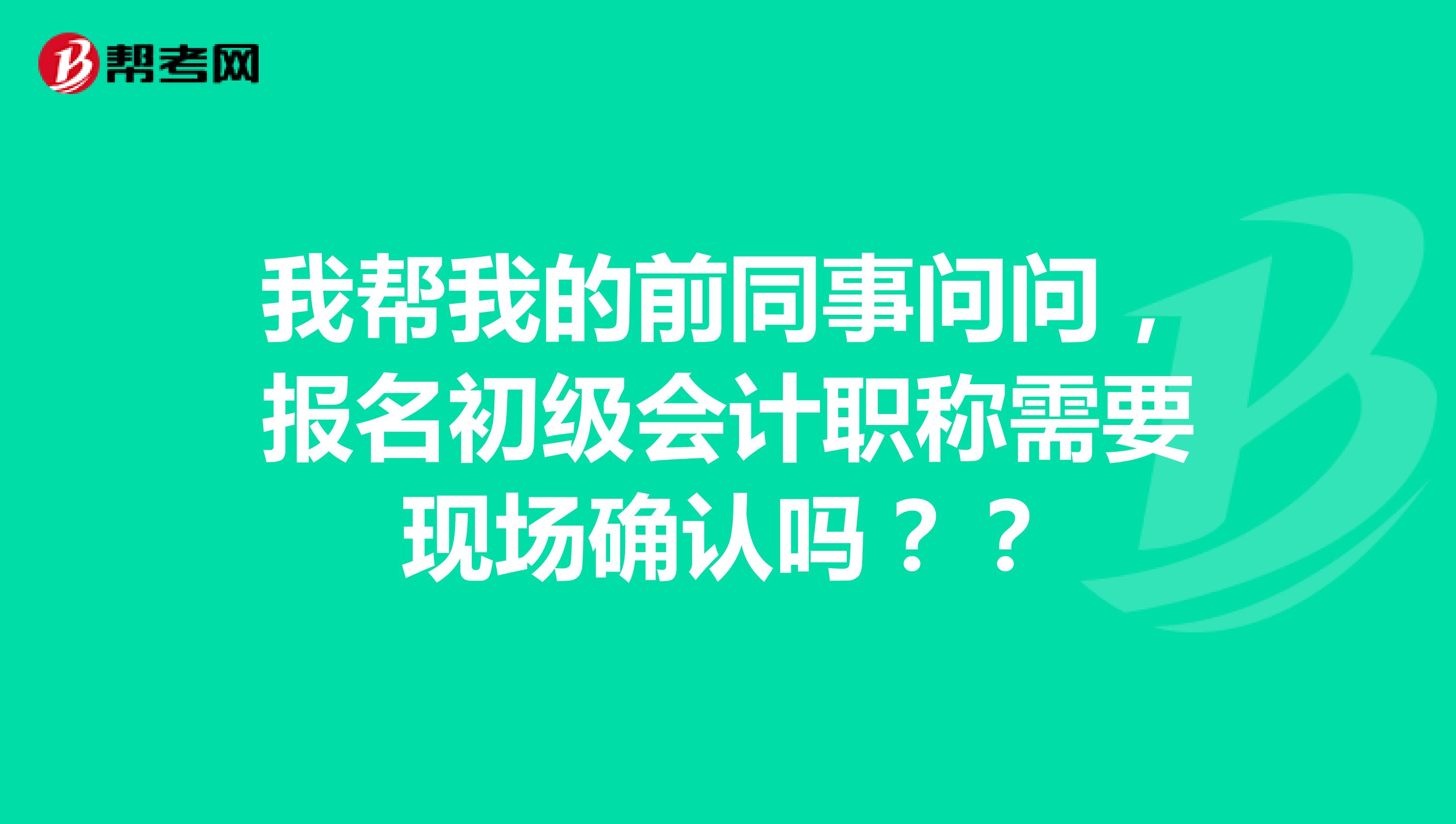 我?guī)臀业那巴聠?wèn)問(wèn)，報(bào)名初級(jí)會(huì)計(jì)職稱需要現(xiàn)場(chǎng)確認(rèn)嗎？？