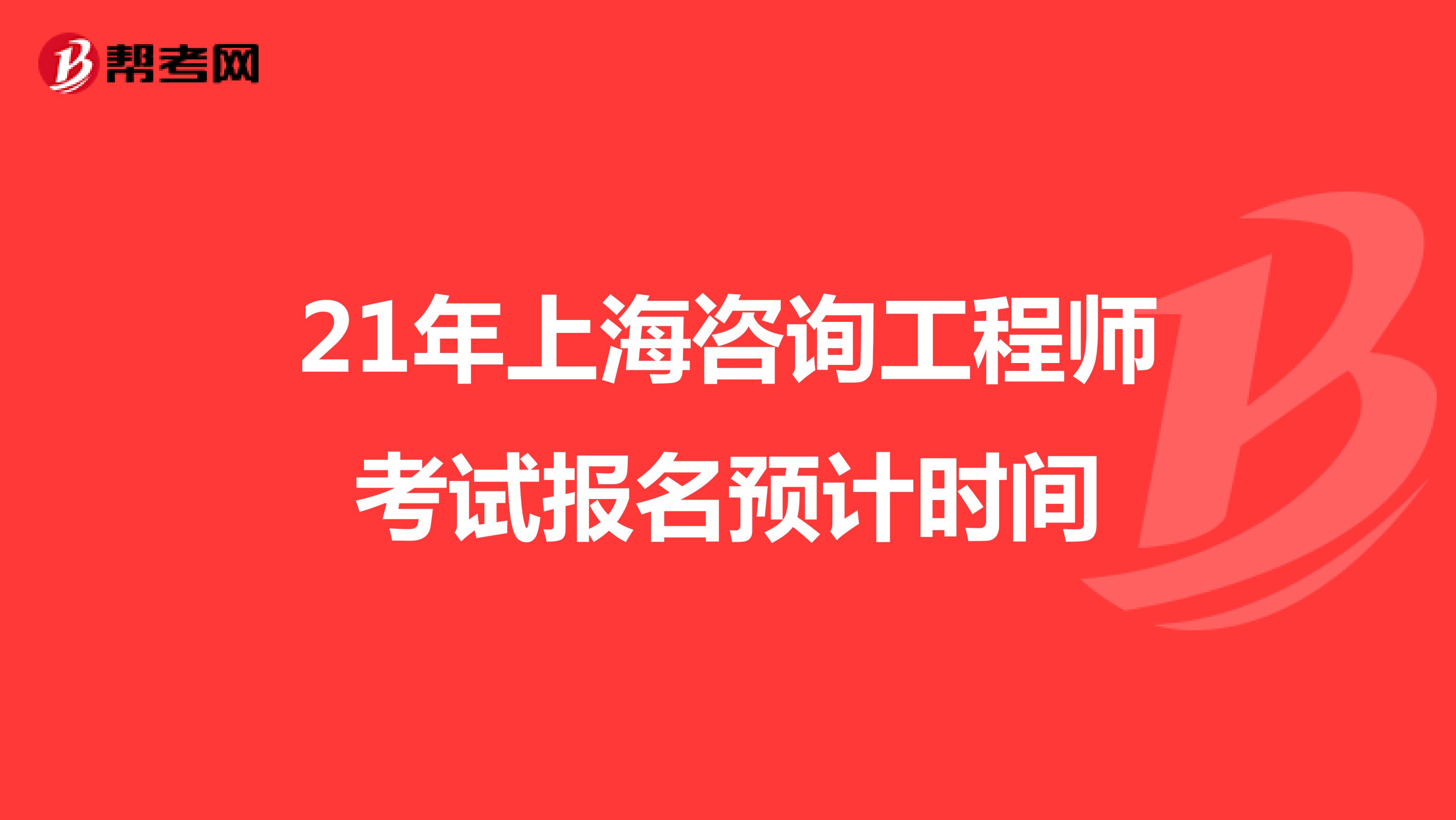 21年上海咨询工程师考试报名预计时间
