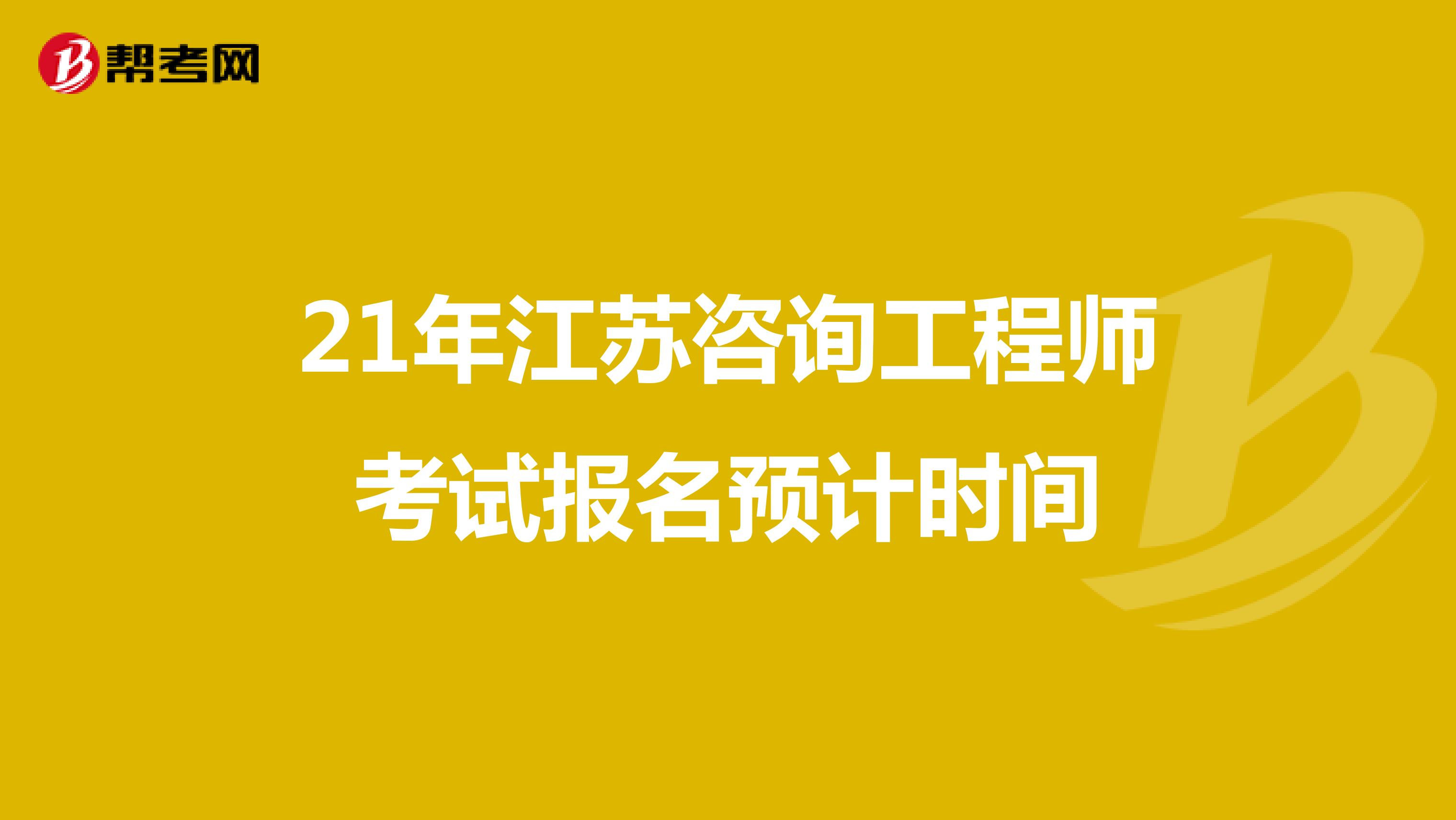 21年江苏咨询工程师考试报名预计时间