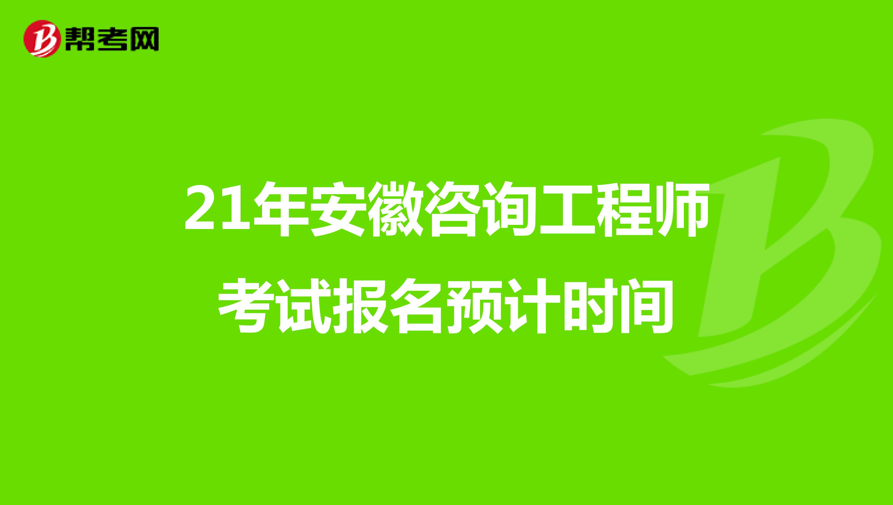 21年安徽咨询工程师考试报名预计时间