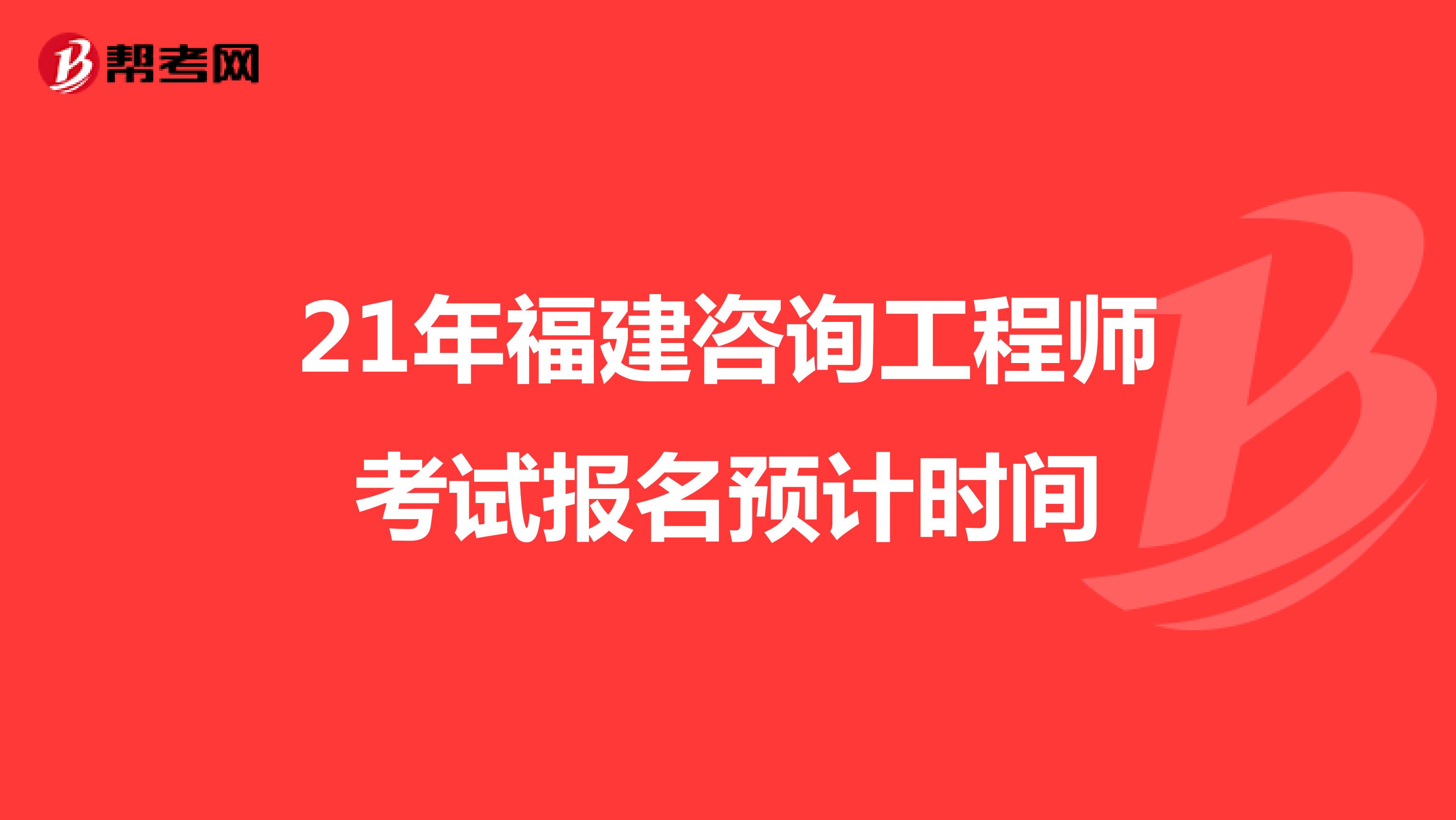 21年福建咨询工程师考试报名预计时间
