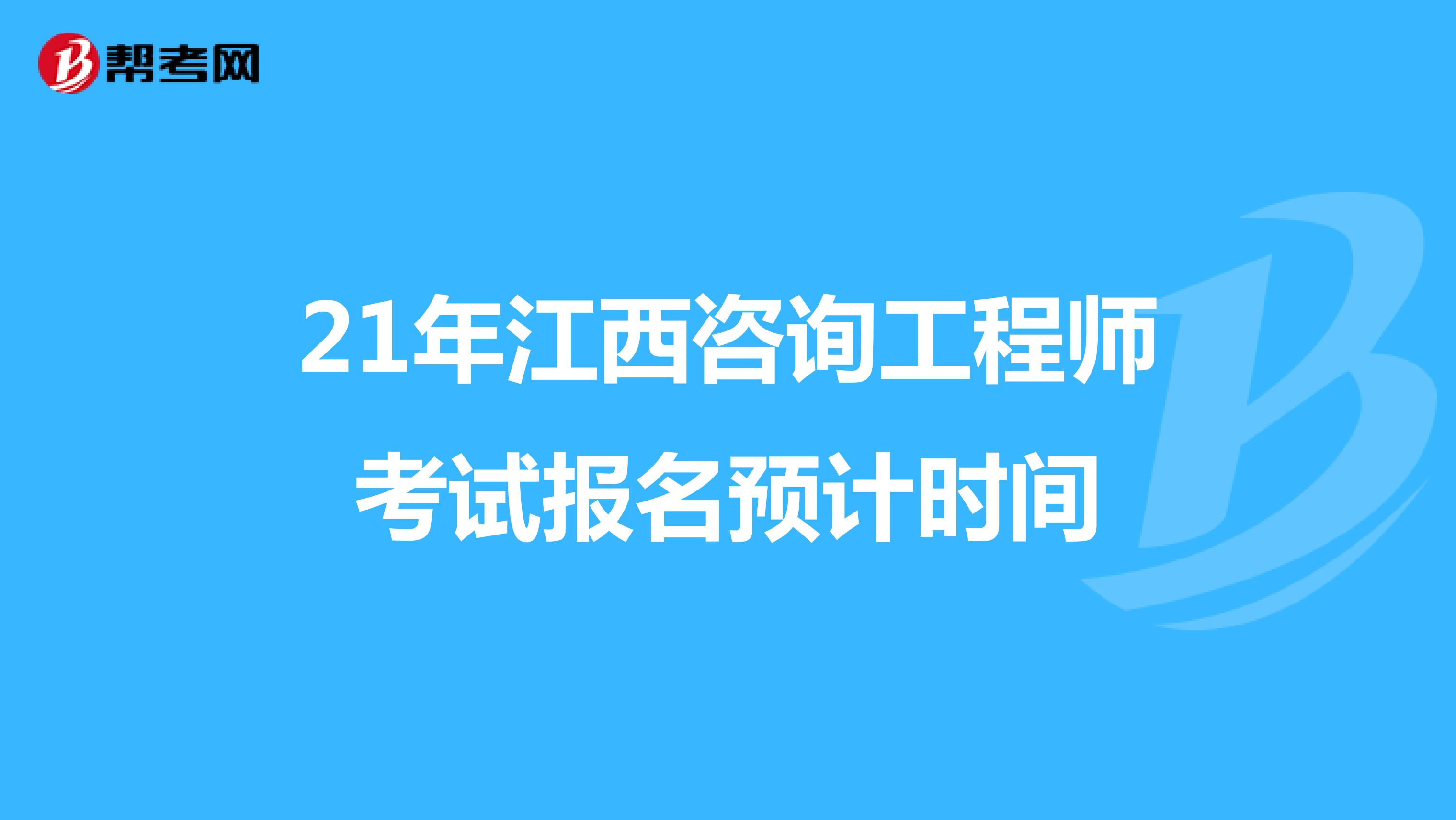 21年江西咨询工程师考试报名预计时间