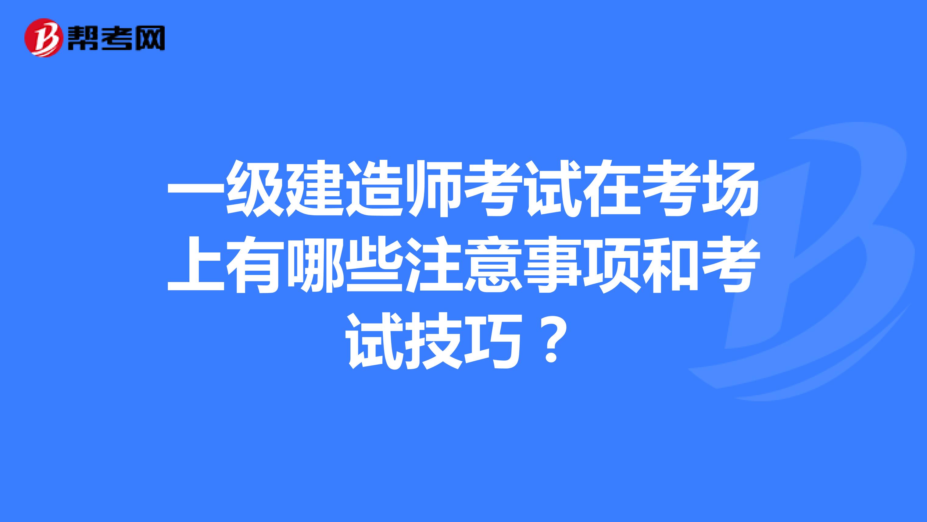 一级建造师考试在考场上有哪些注意事项和考试技巧？