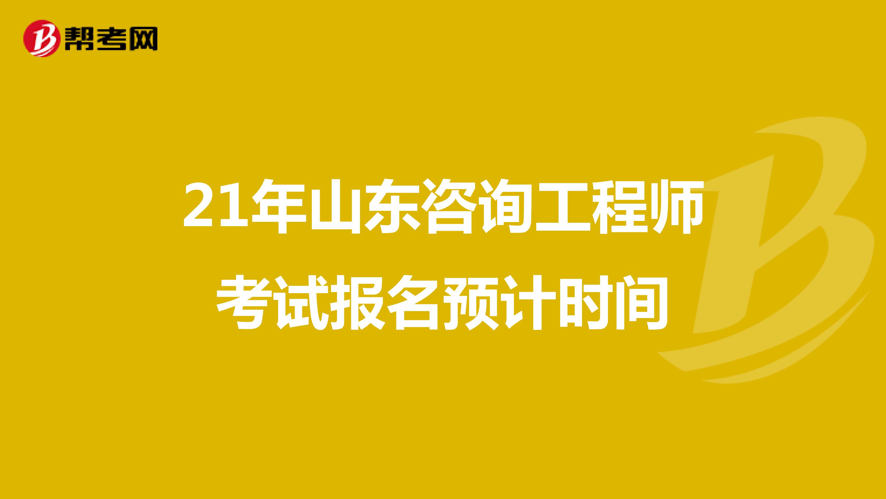 21年山东咨询工程师考试报名预计时间