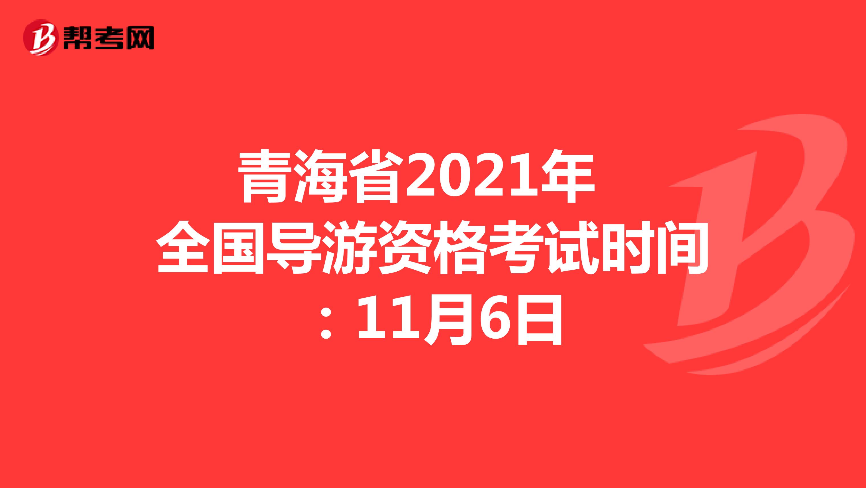 青海省2021年全国导游资格考试时间：11月6日