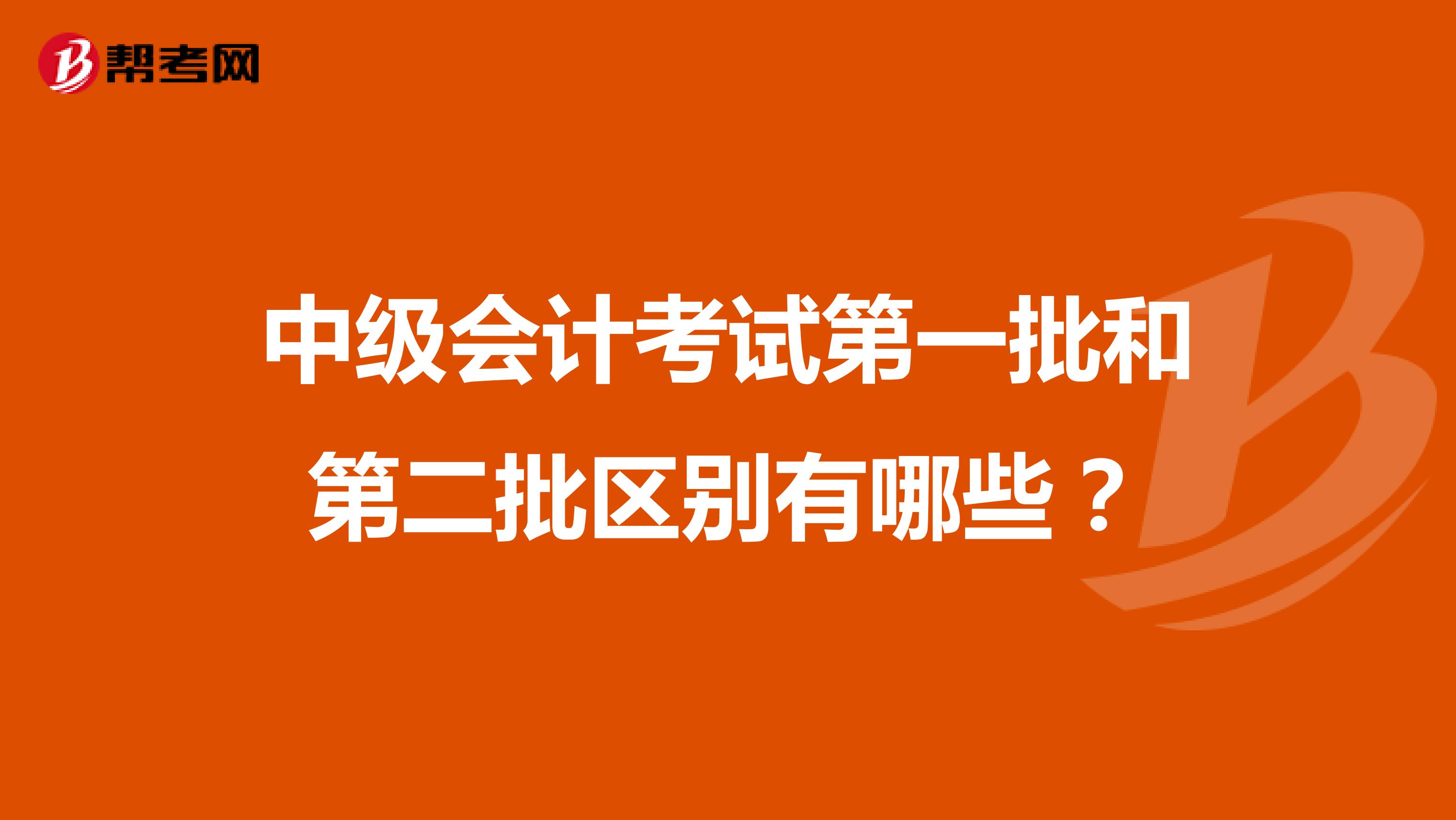 中级会计考试第一批和第二批区别有哪些?