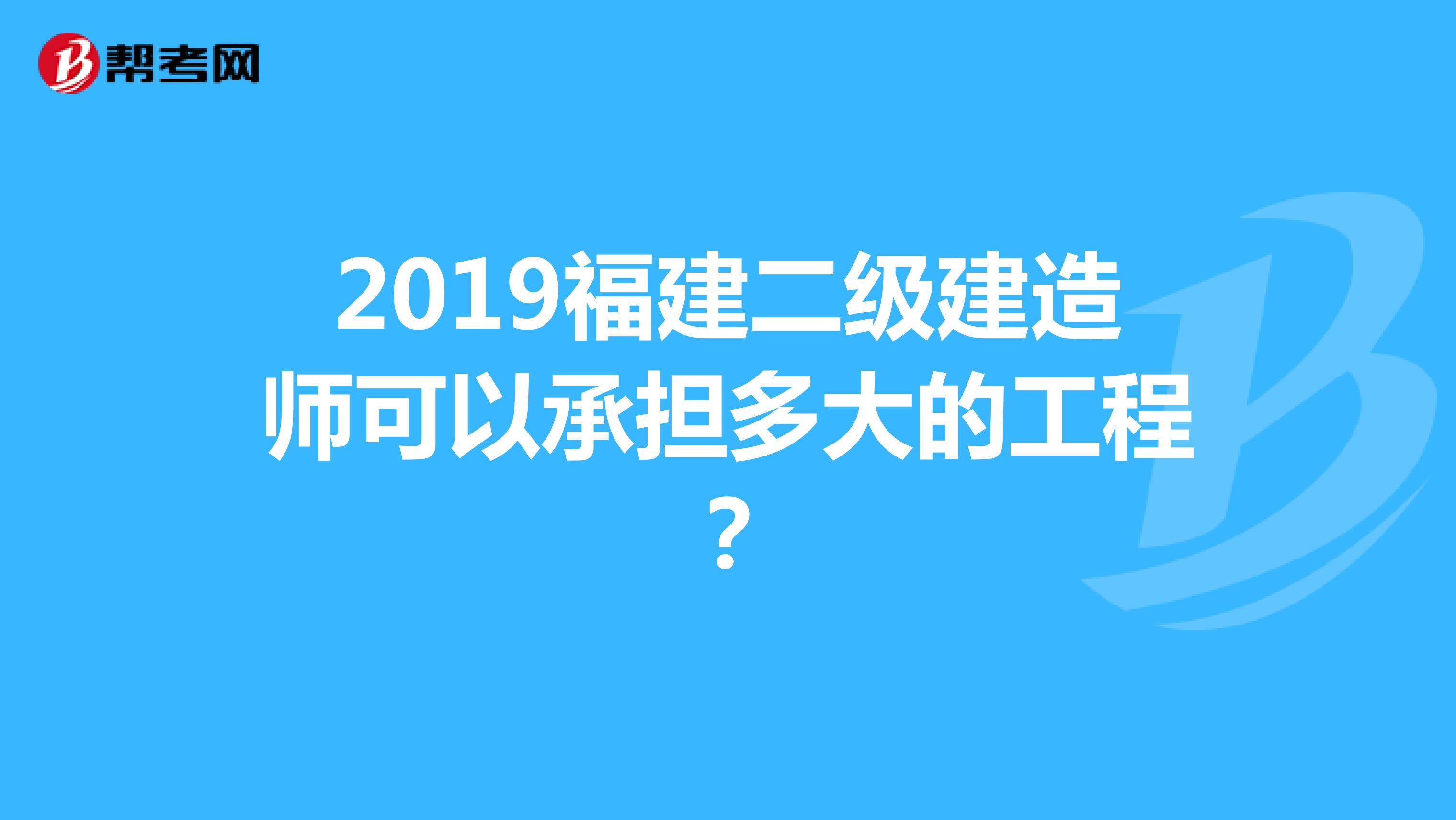 2019福建二级建造师可以承担多大的工程？