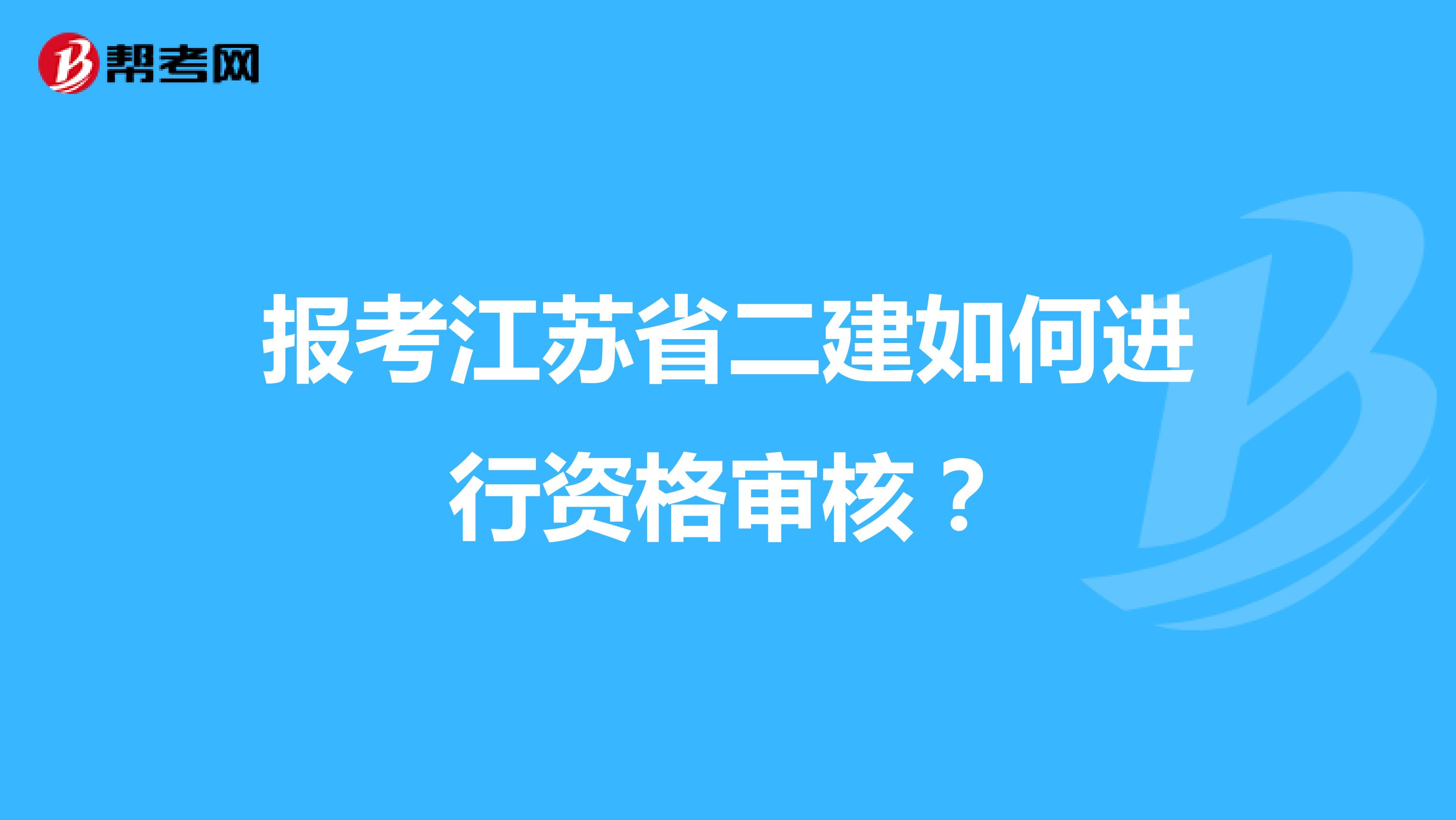 报考江苏省二建如何进行资格审核?