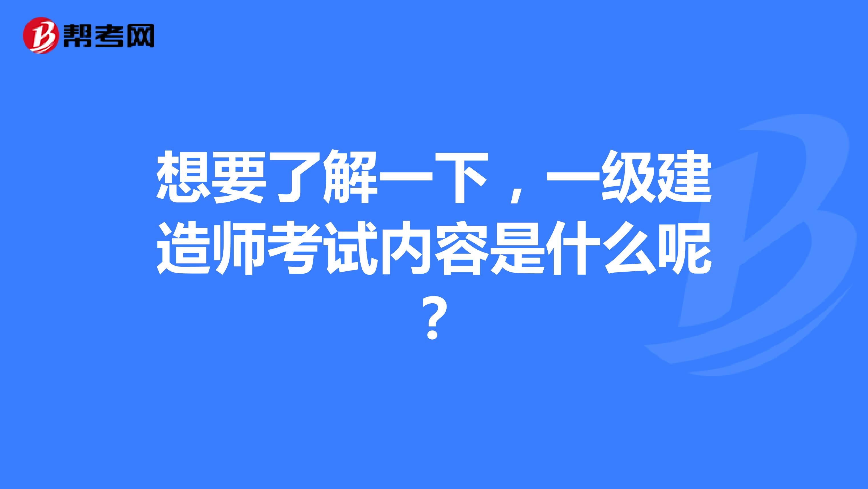 想要了解一下,一级建造师考试内容是什么呢?