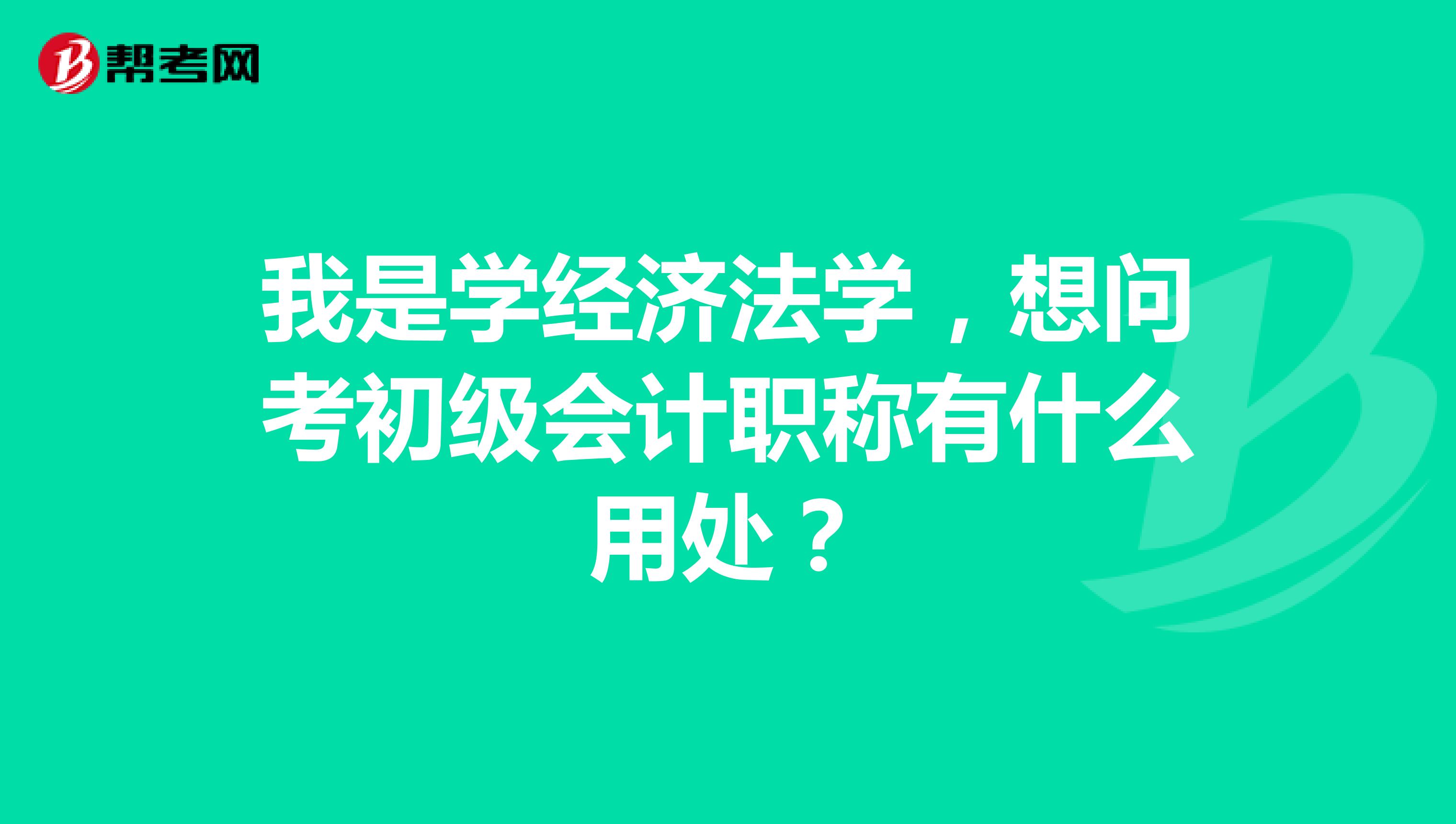 我是学经济法学，想问考初级会计职称有什么用处？