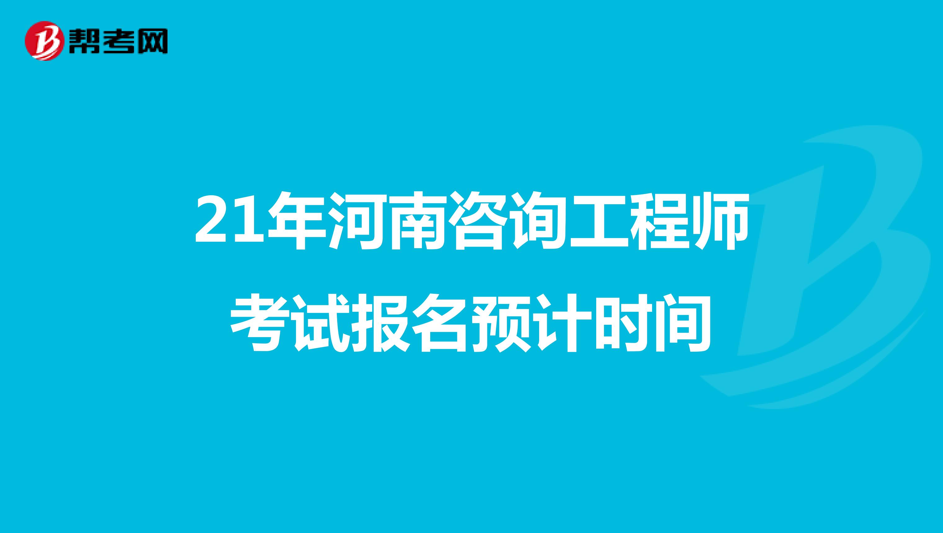21年河南咨询工程师考试报名预计时间