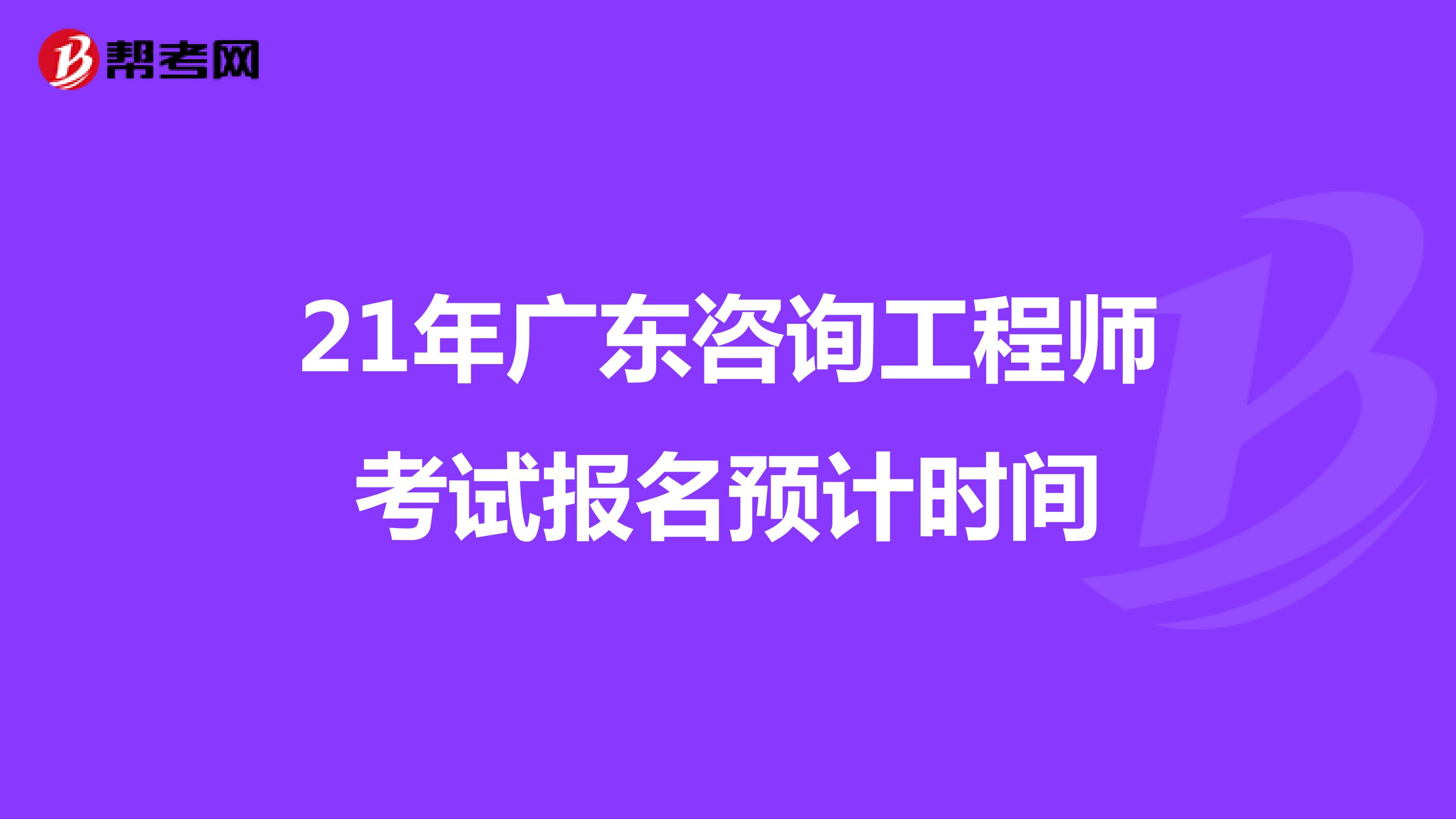 21年广东咨询工程师考试报名预计时间