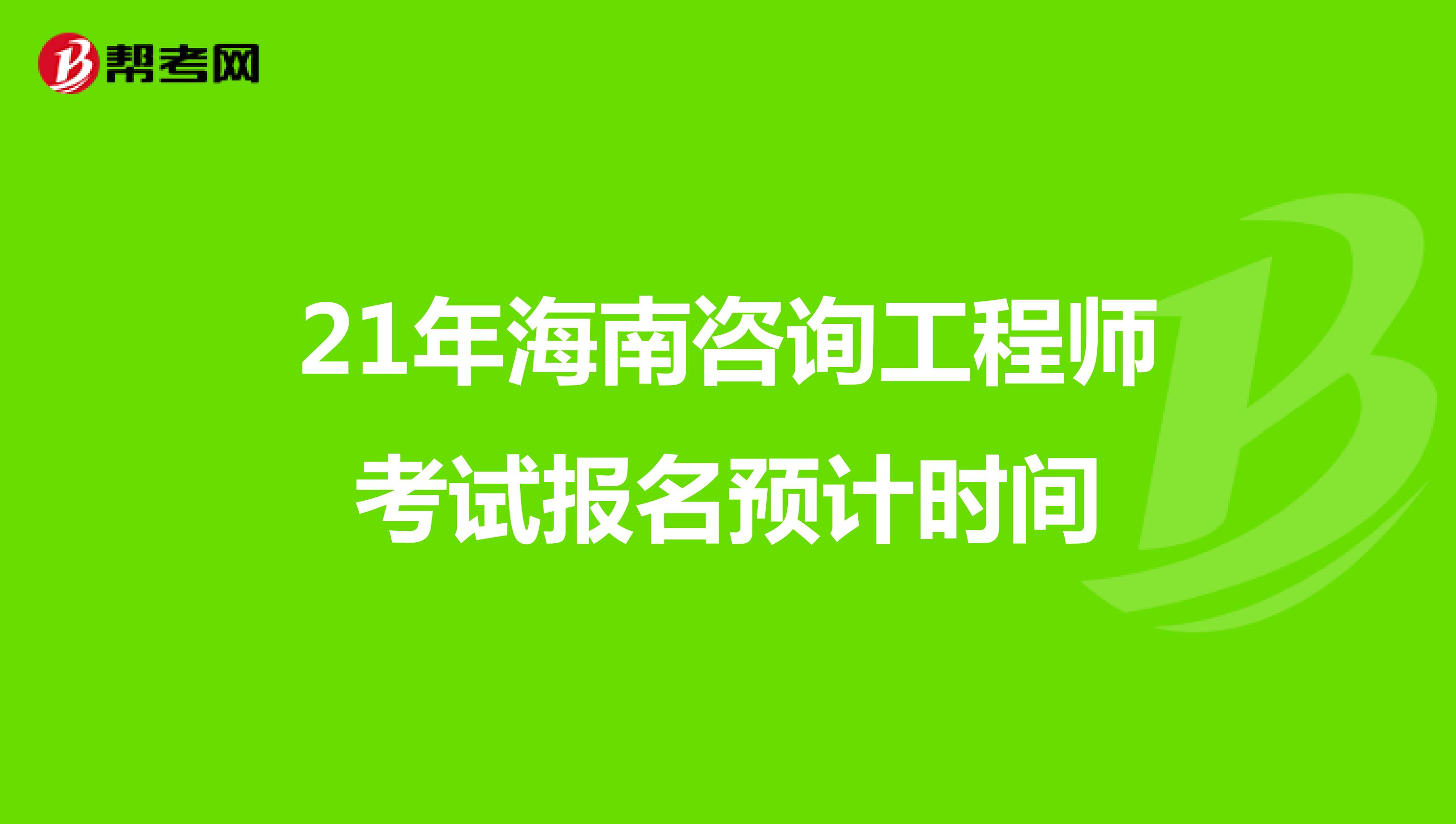 21年海南咨询工程师考试报名预计时间