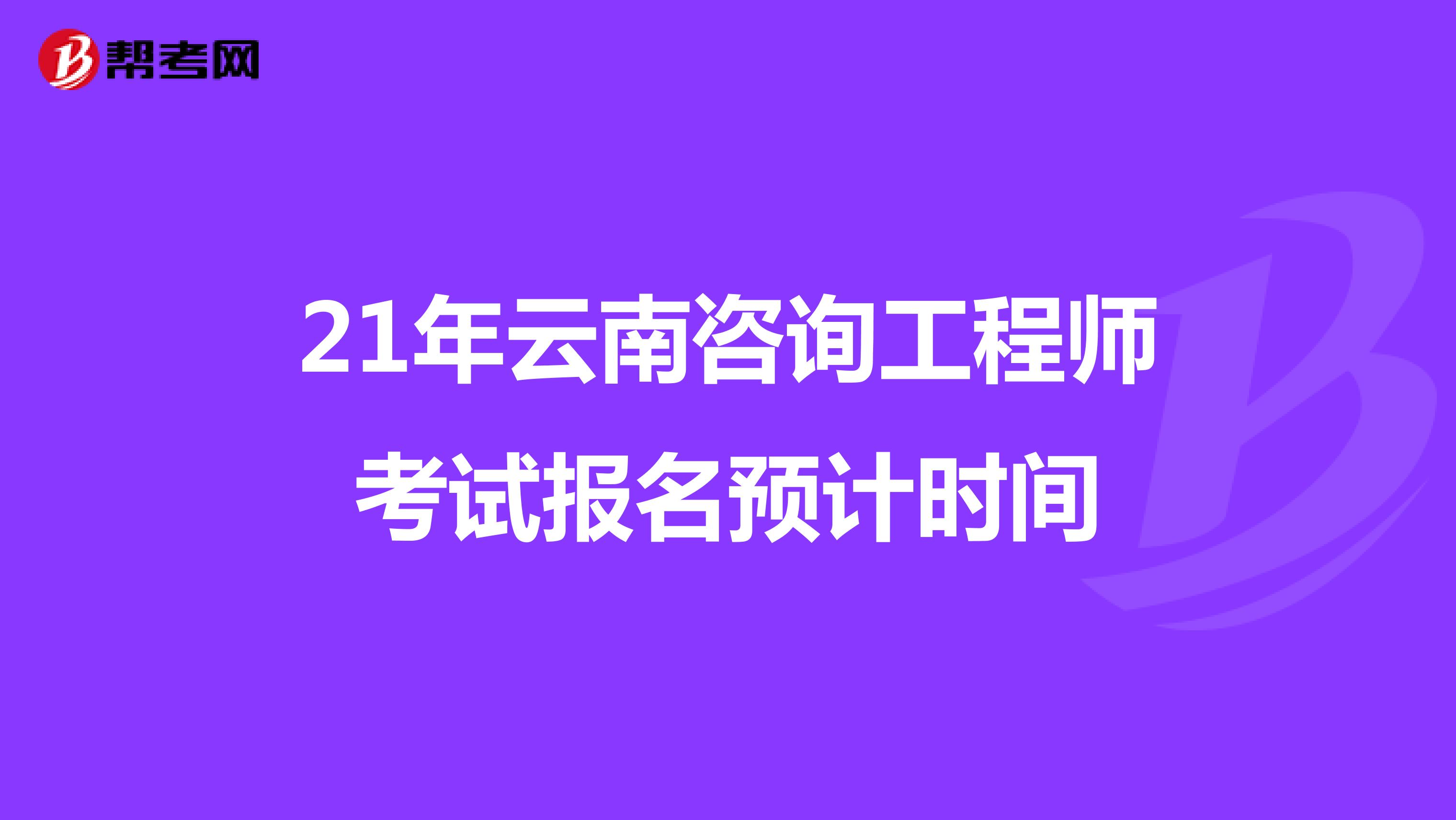 21年云南咨询工程师考试报名预计时间