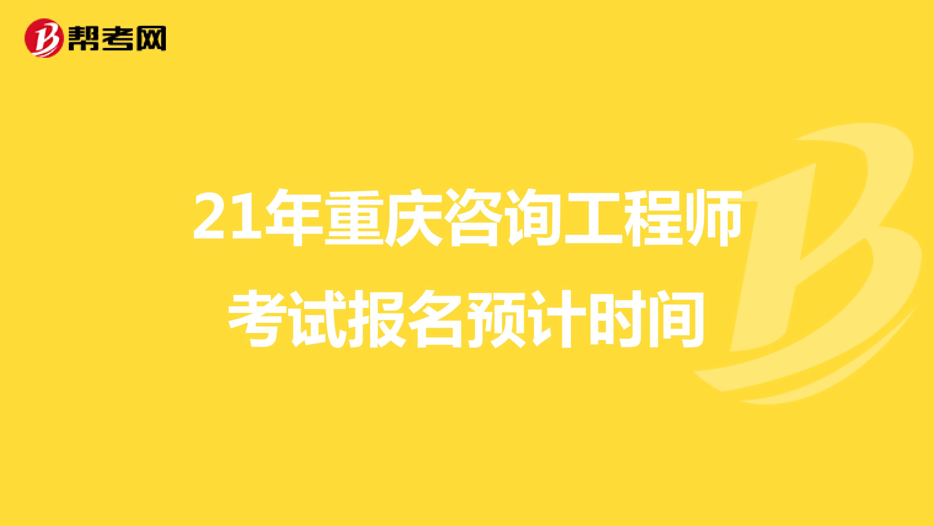 21年重庆咨询工程师考试报名预计时间