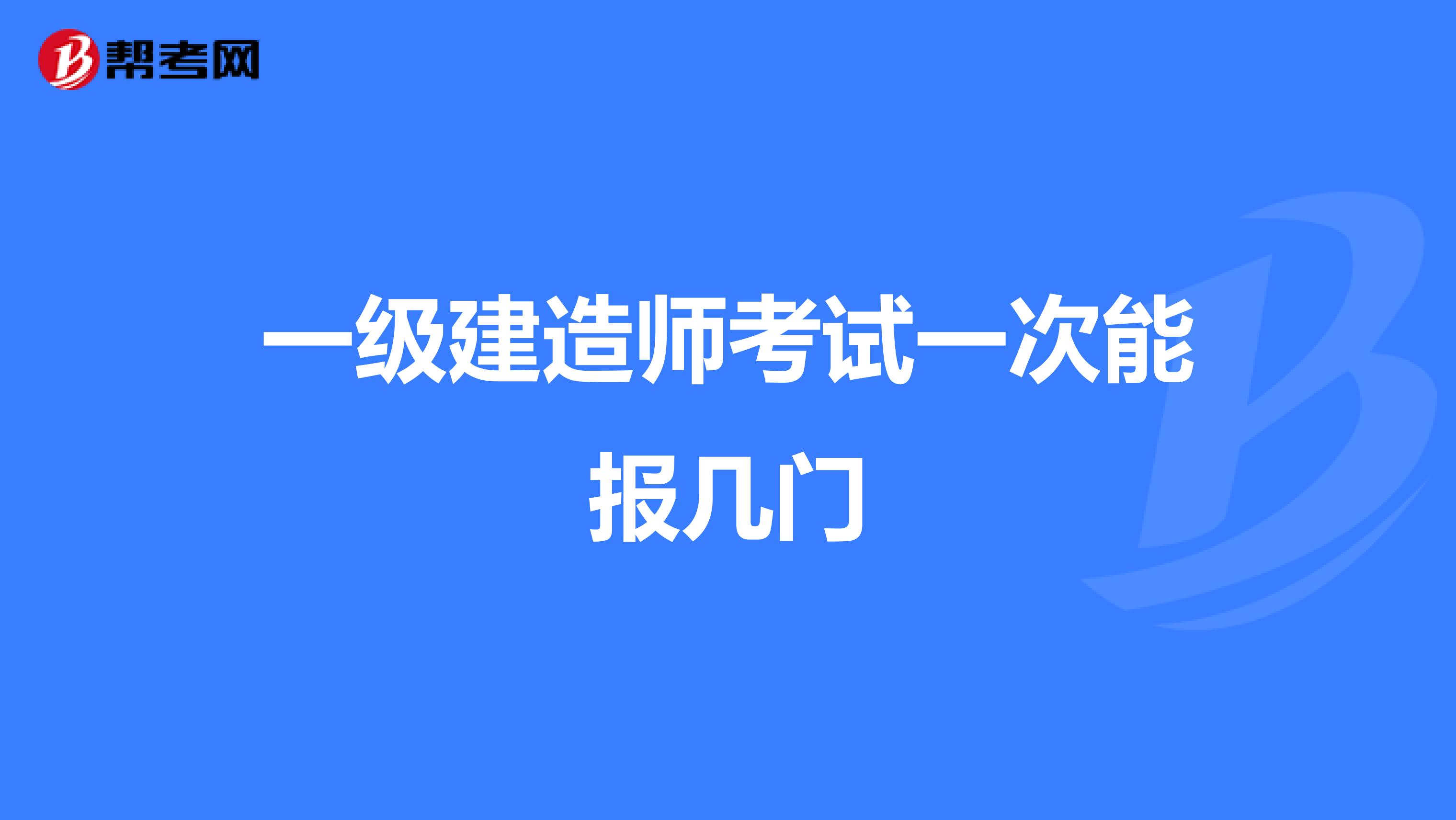 一级建造师考试一次能报几门