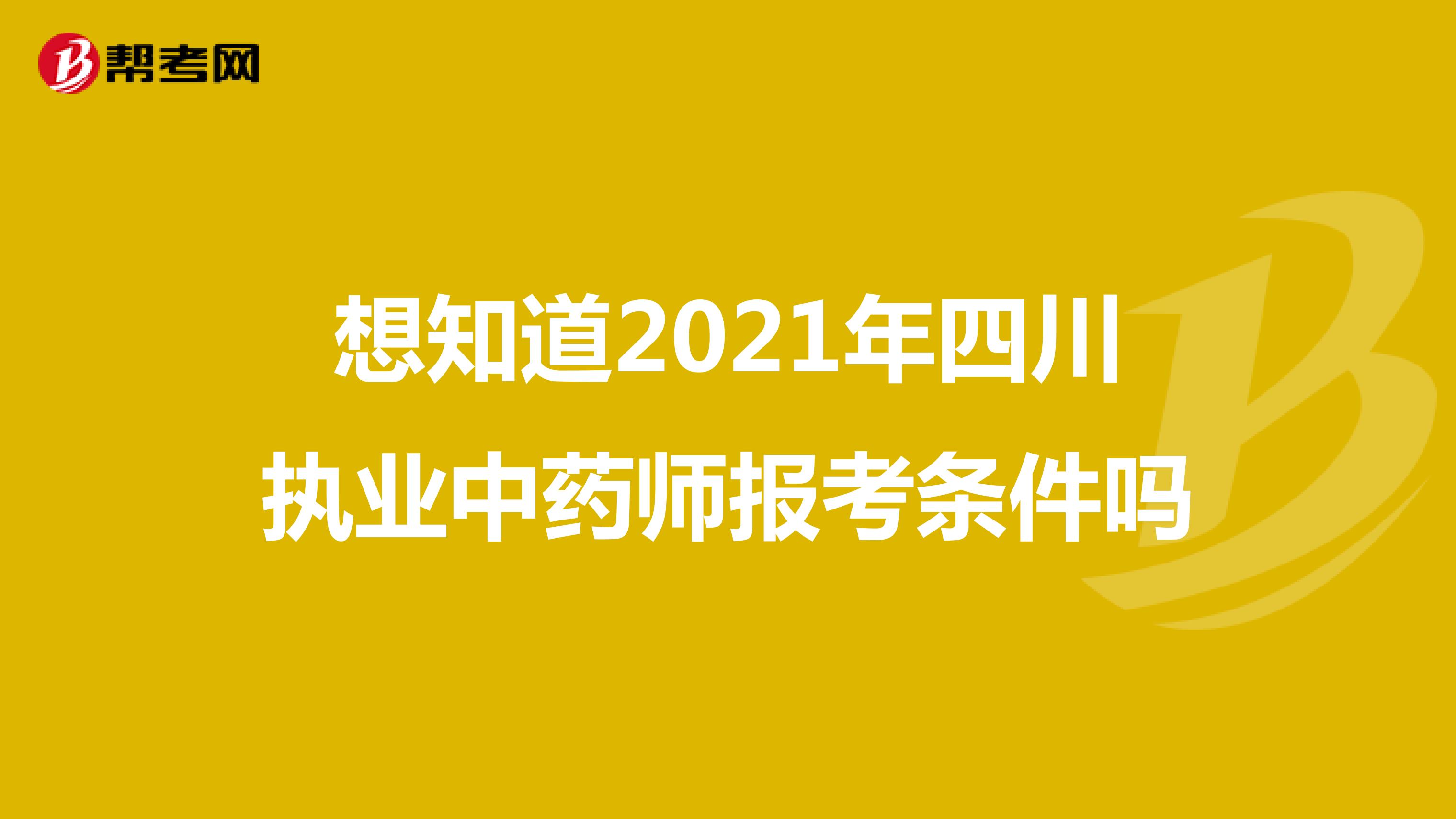 想知道2021年四川执业中药师报考条件吗