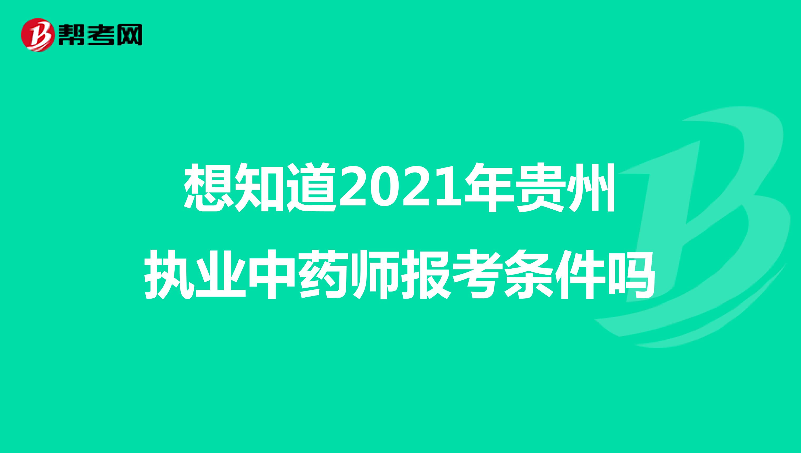 想知道2021年贵州执业中药师报考条件吗