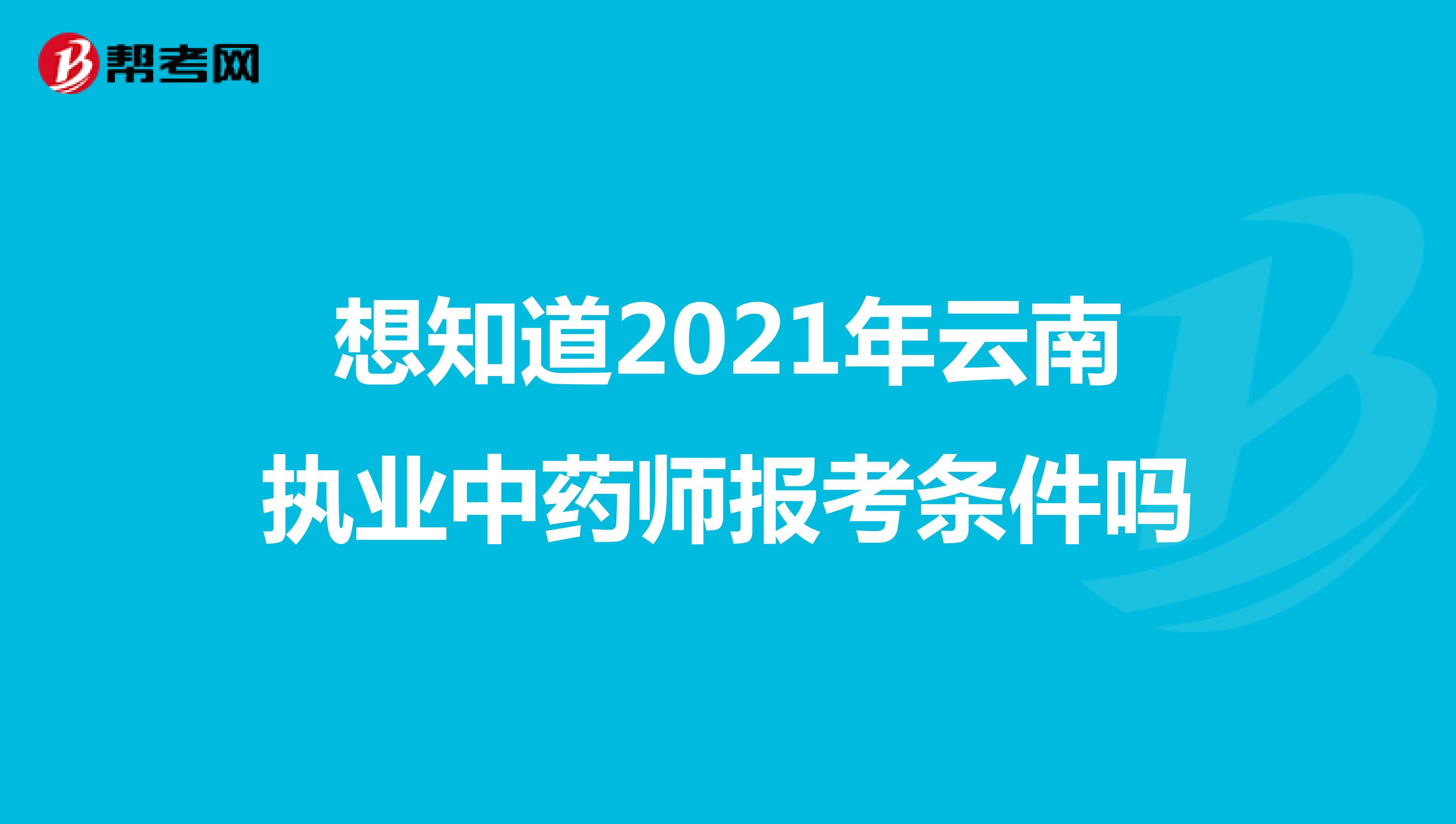 想知道2021年云南执业中药师报考条件吗