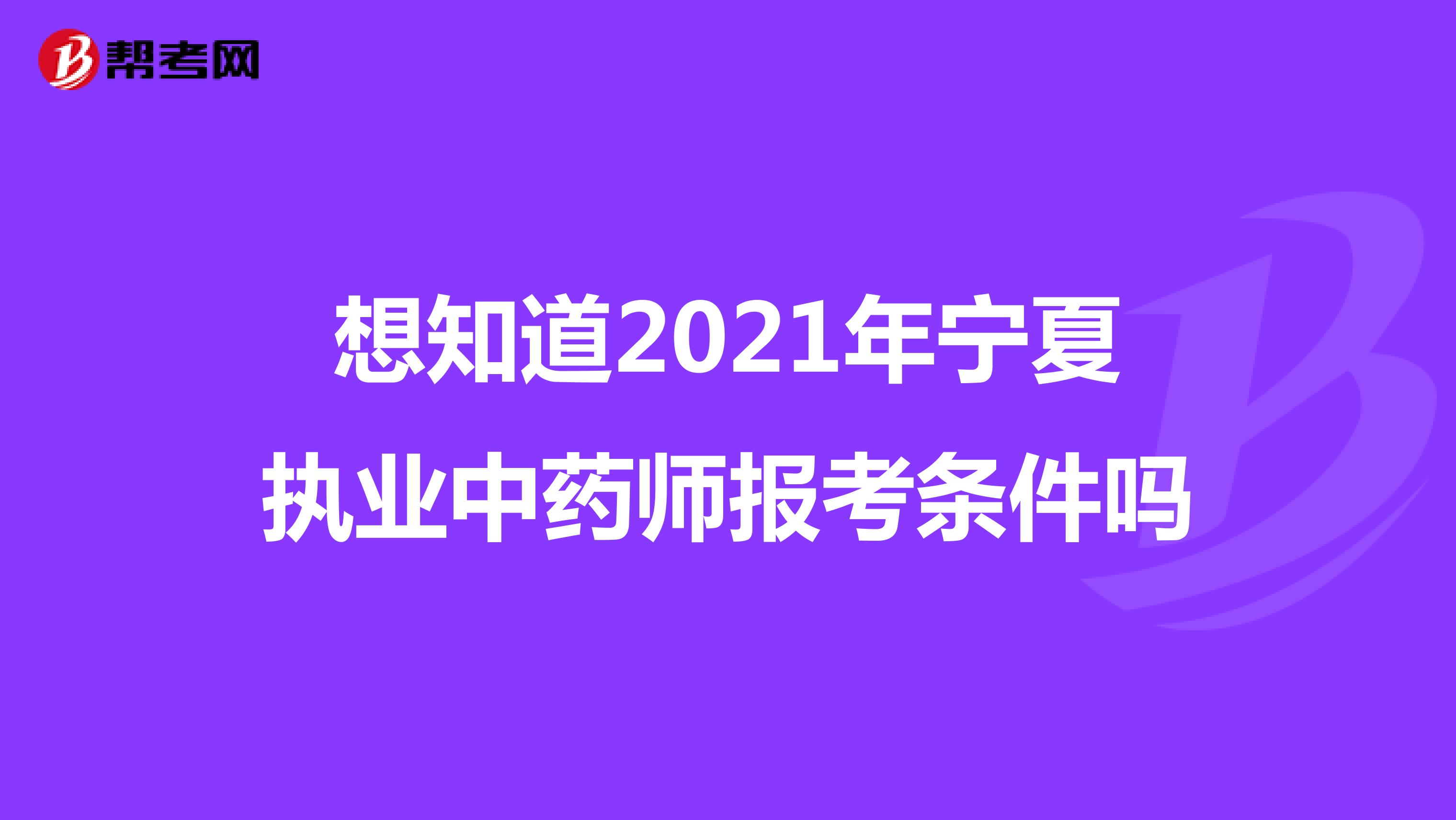 想知道2021年宁夏执业中药师报考条件吗