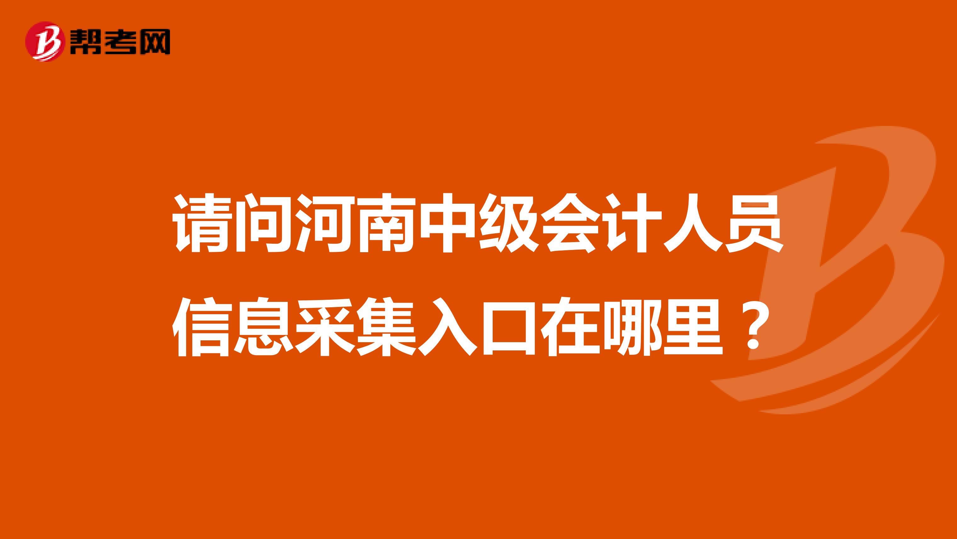 请问河南中级会计人员信息采集入口在哪里？