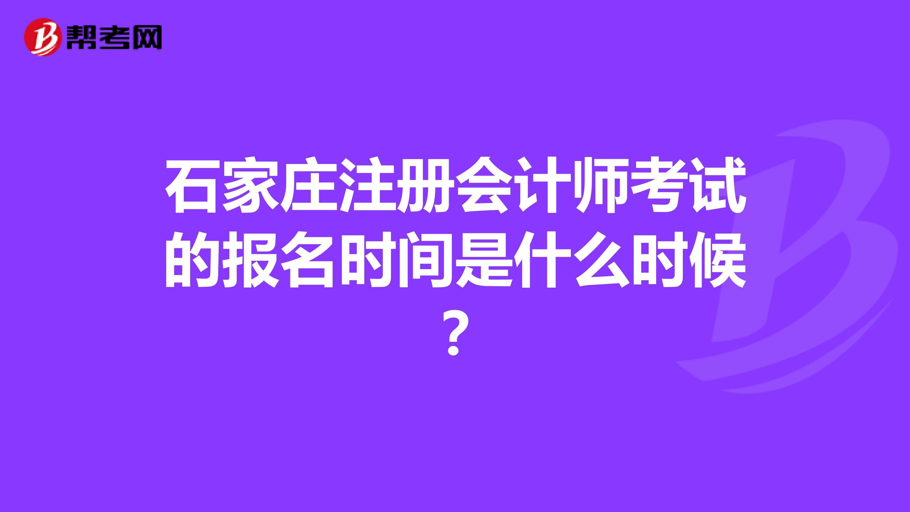 石家庄注册会计师考试的报名时间是什么时候?