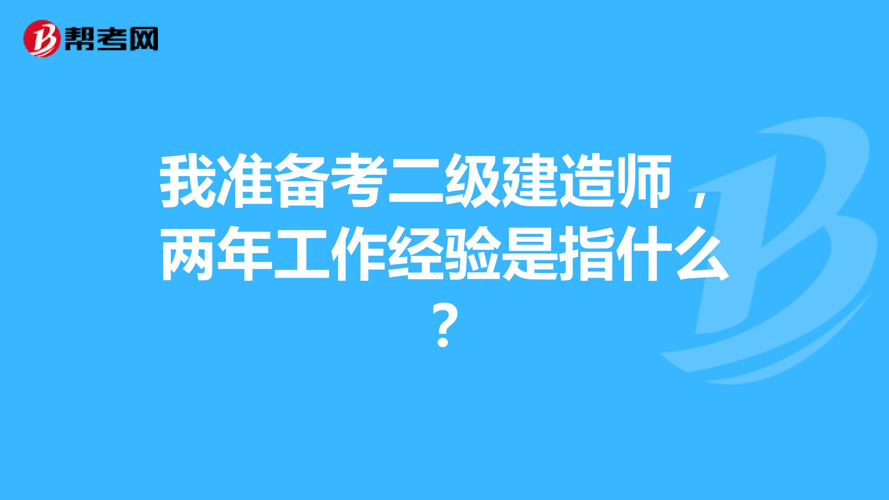 我准备考二级建造师，两年工作经验是指什么？