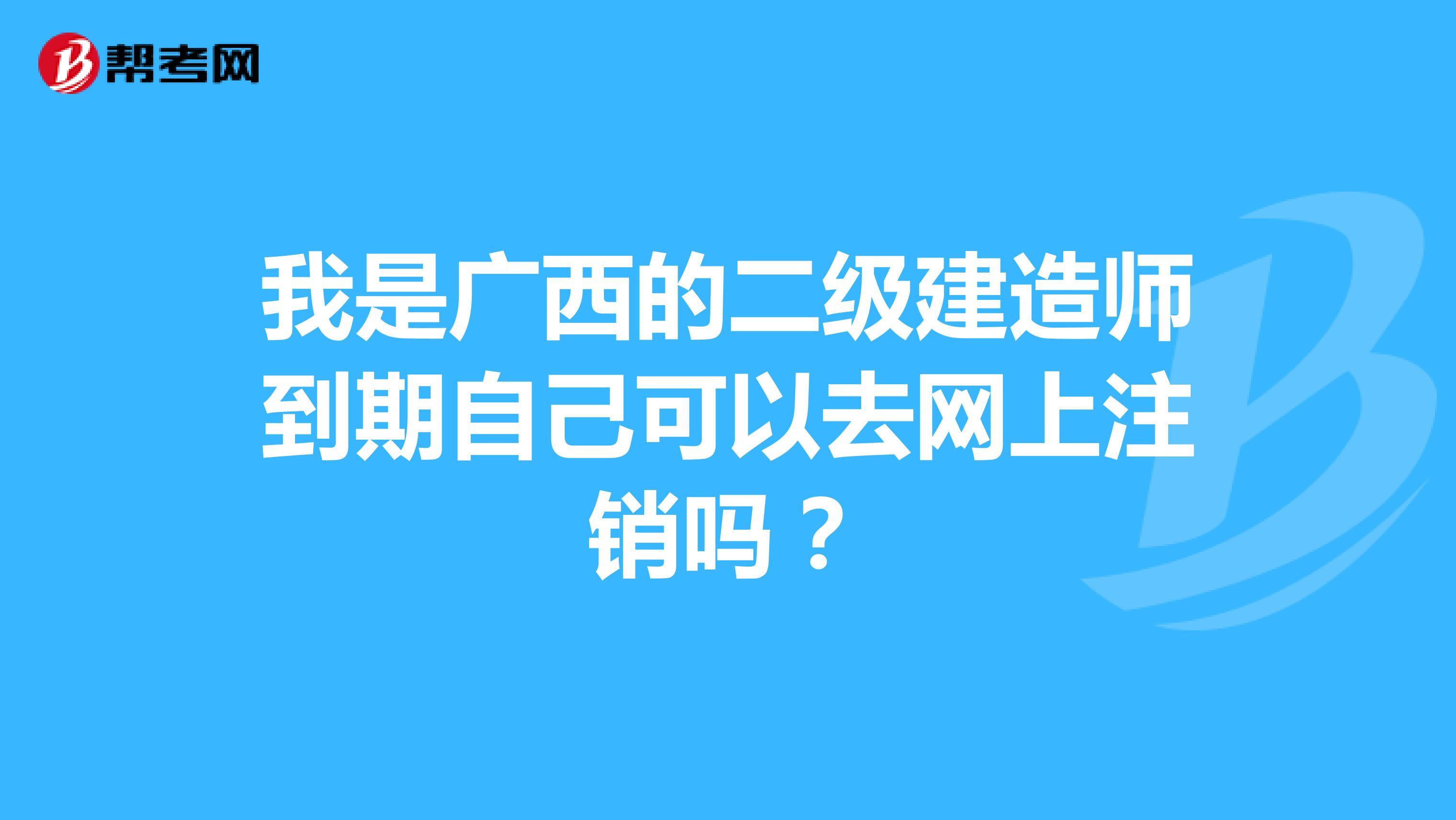 我是广西的二级建造师到期自己可以去网上注销吗?