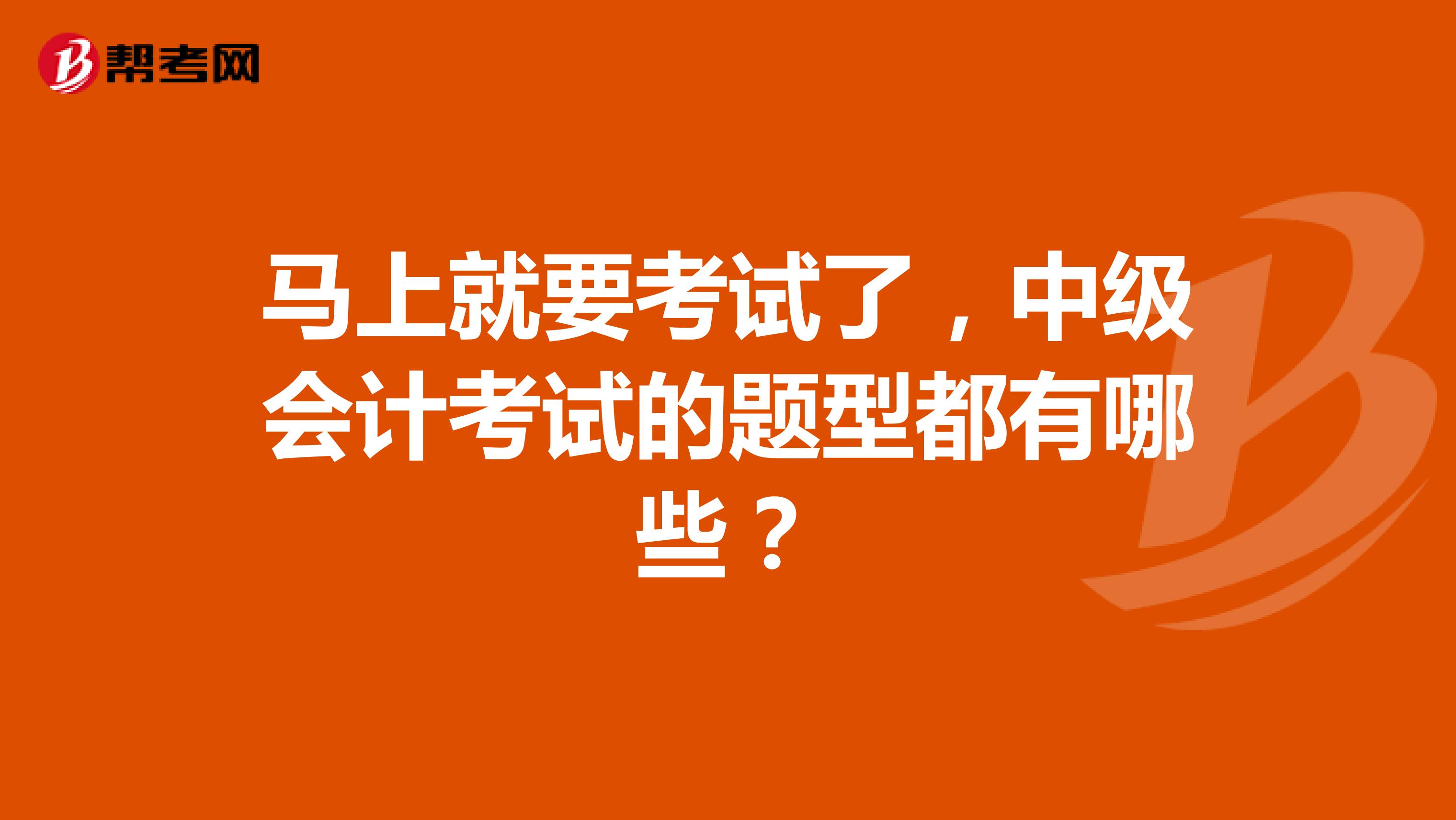 马上就要考试了，中级会计考试的题型都有哪些？