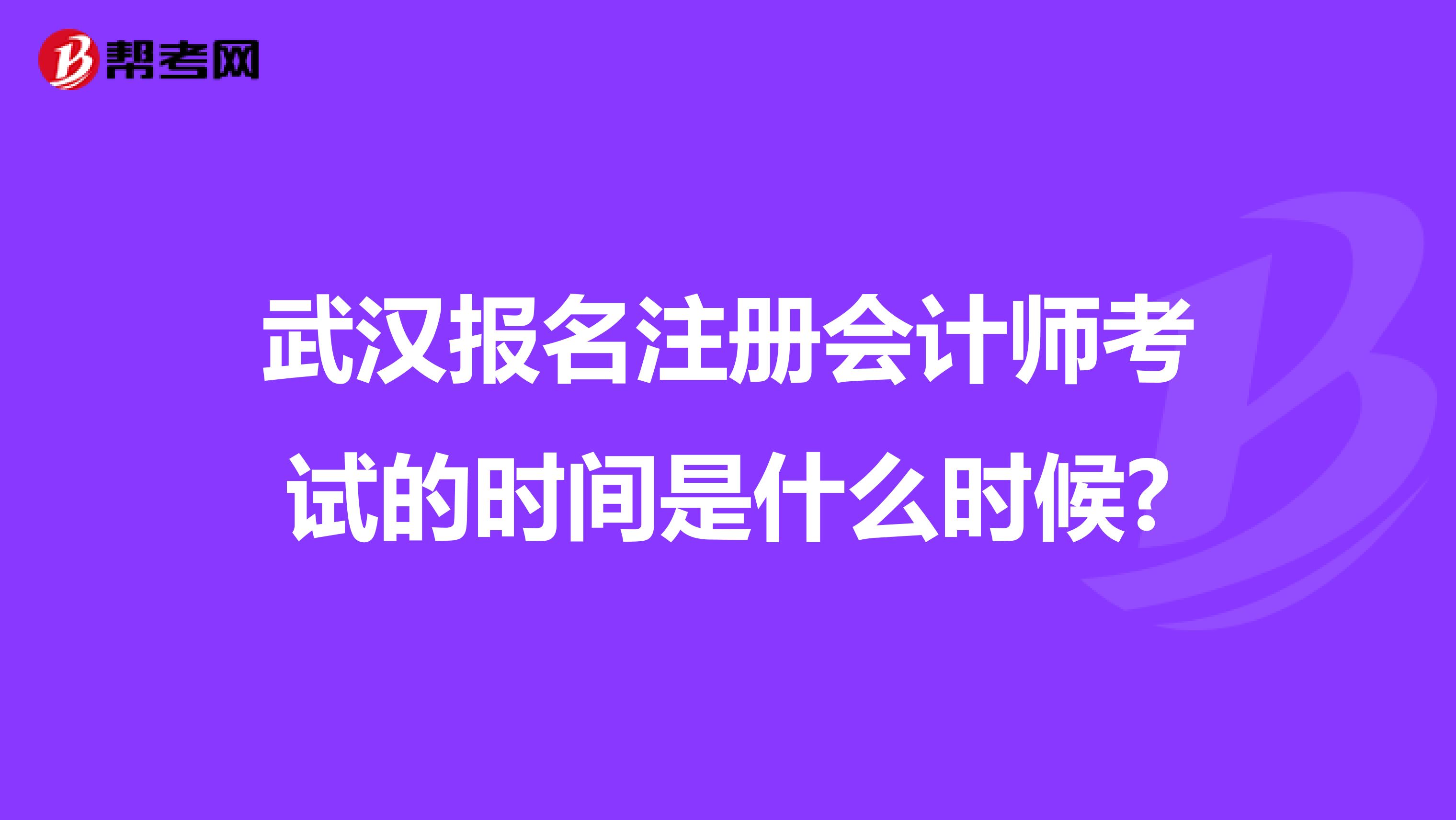武漢報名注冊會計師考試的時間是什么時候?