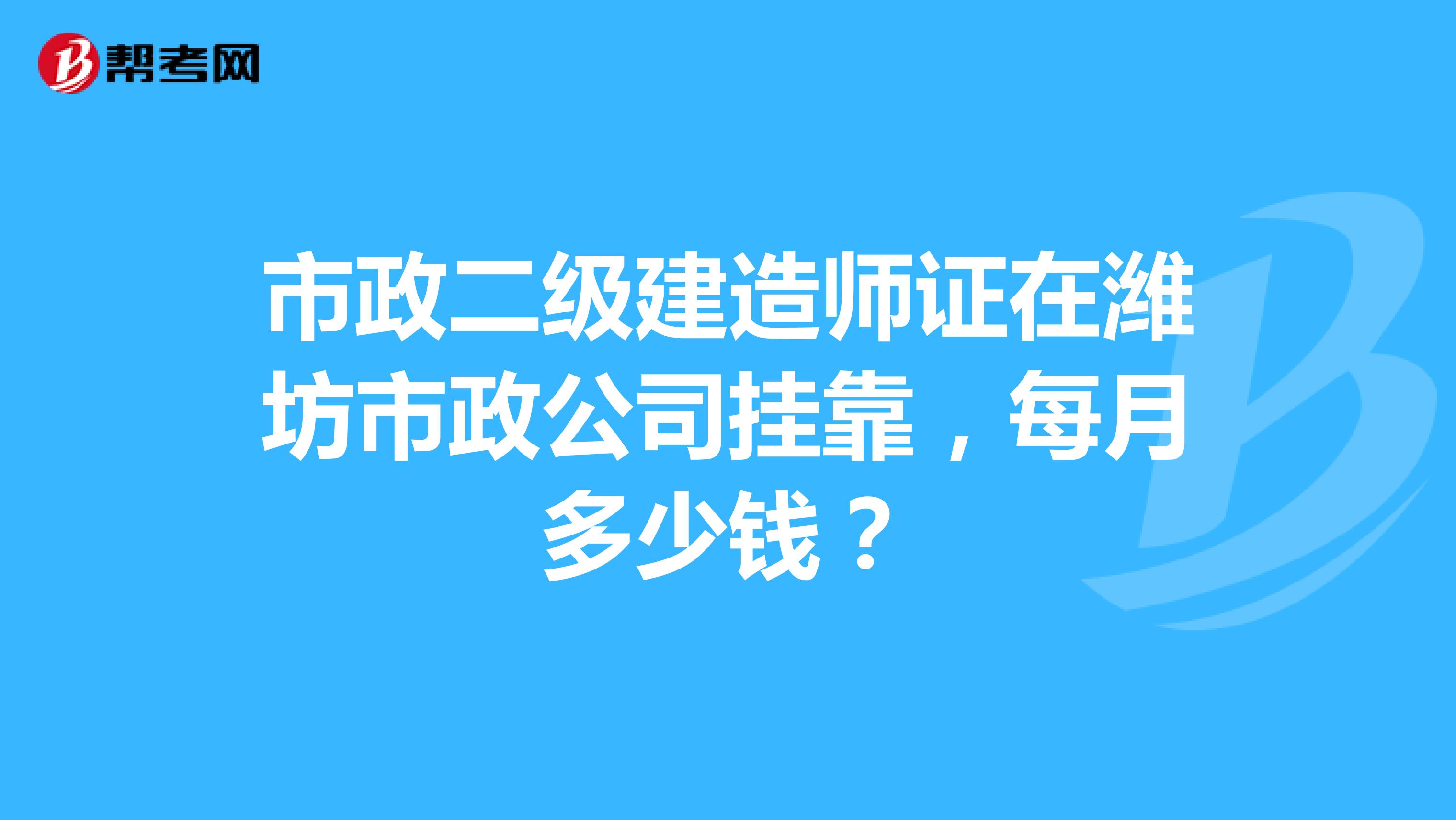 市政二级建造师证在潍坊市政公司兼职，每月多少钱？