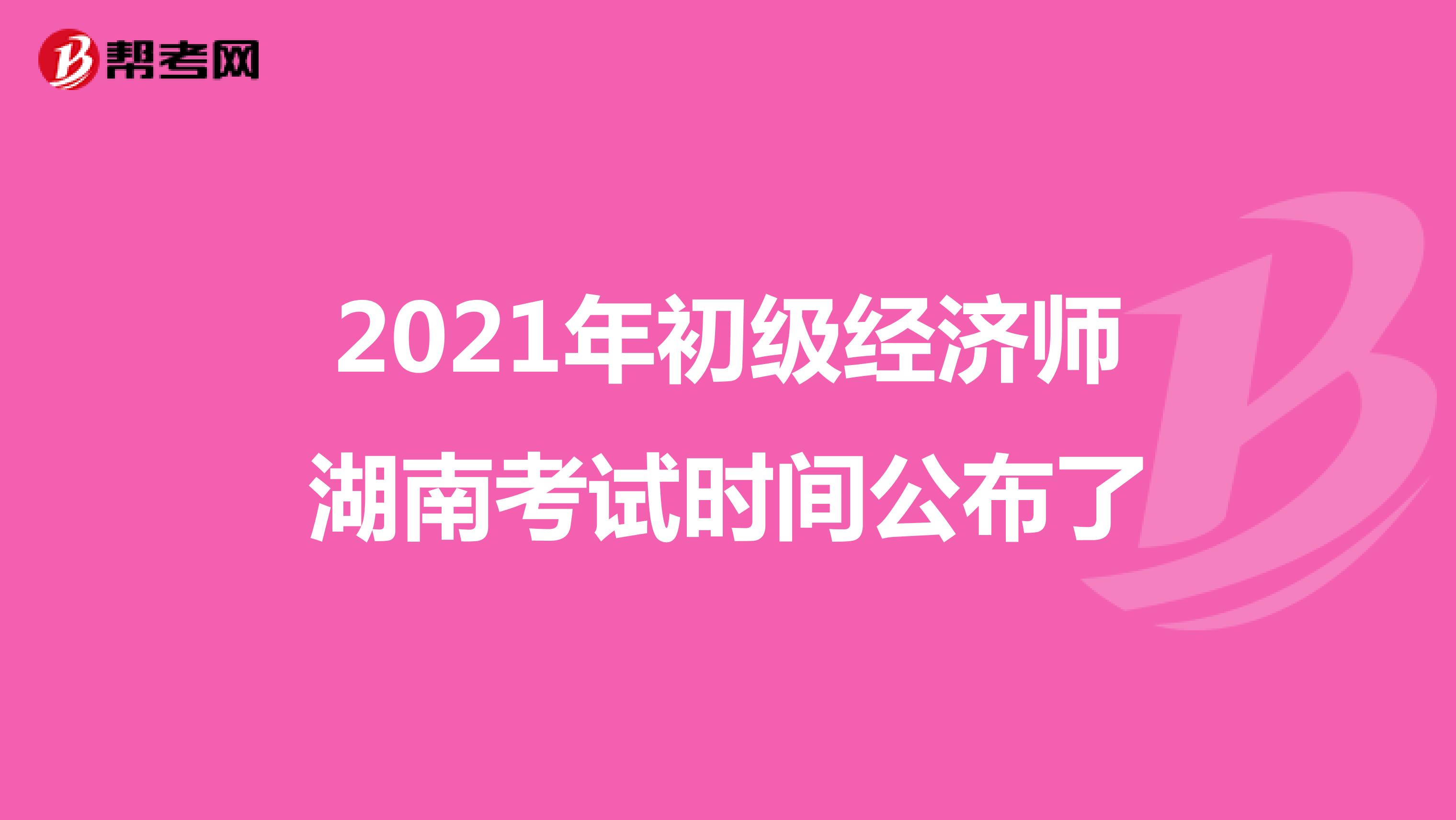 2021年初级经济师湖南考试时间公布了