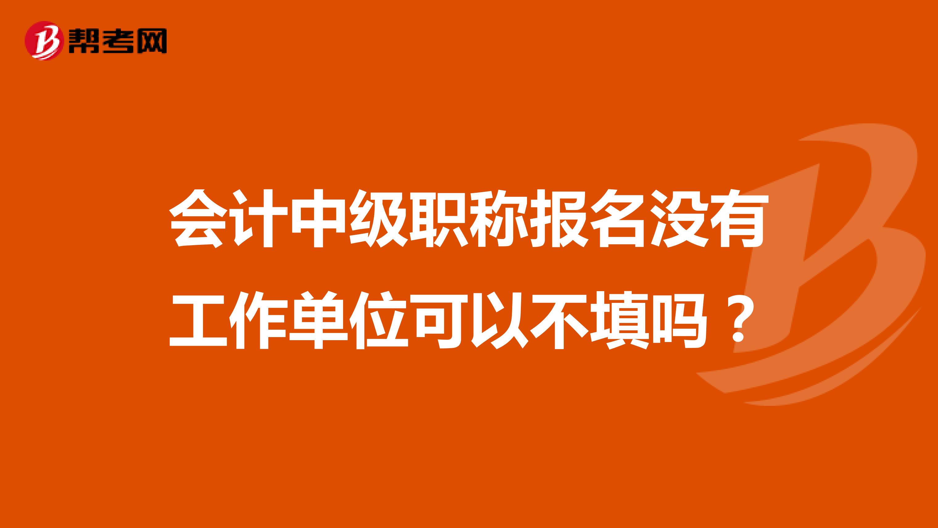 会计中级职称报名没有工作单位可以不填吗?