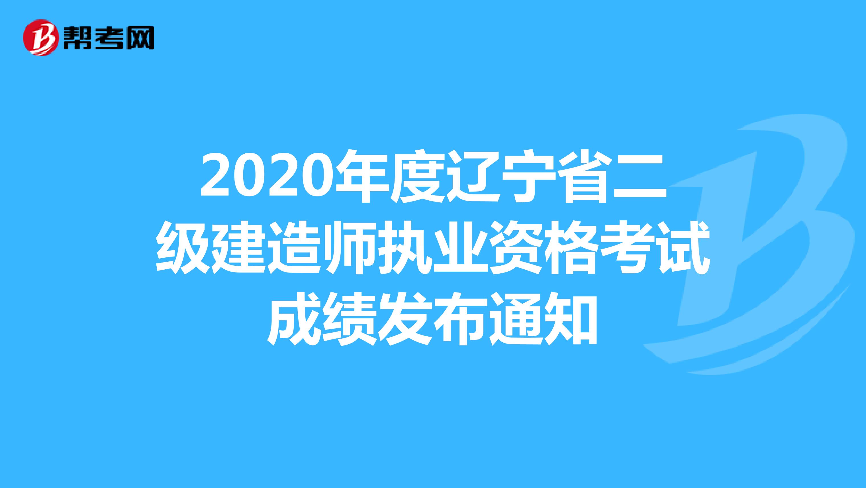 2020年度辽宁省二级建造师执业资格考试成绩发布通知