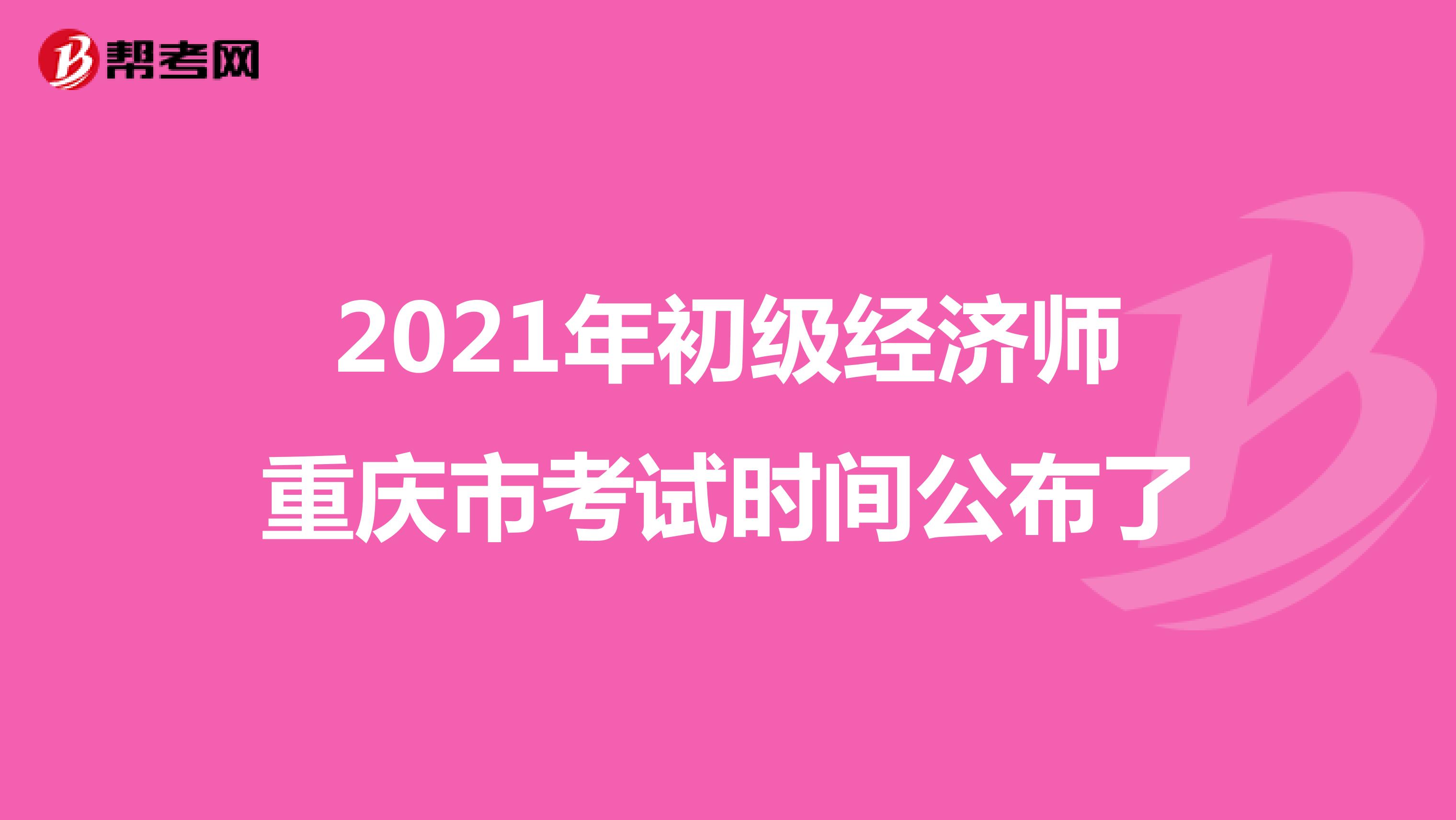2021年初級經(jīng)濟師重慶市考試時間公布了