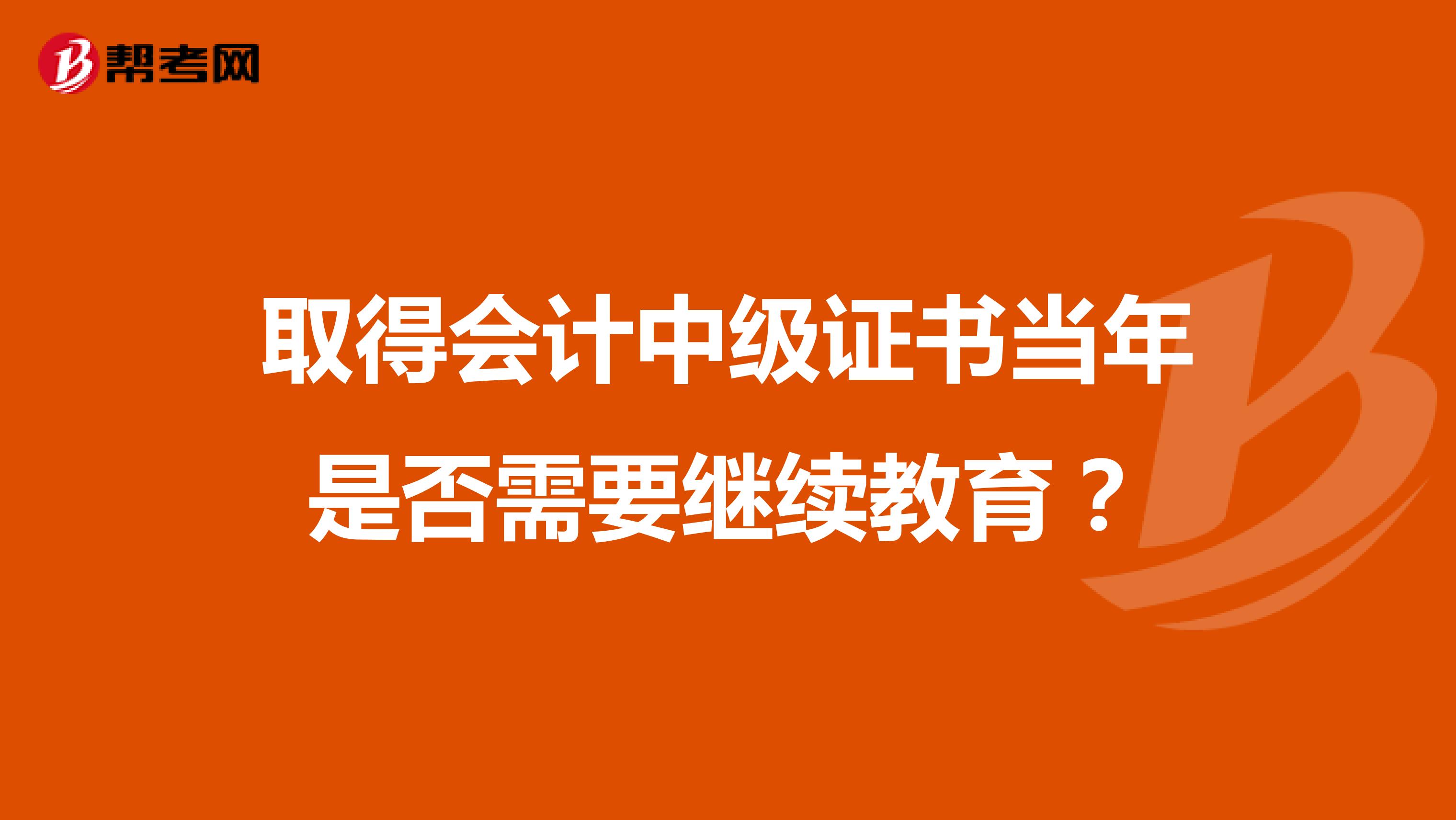 取得会计中级证书当年是否需要继续教育?