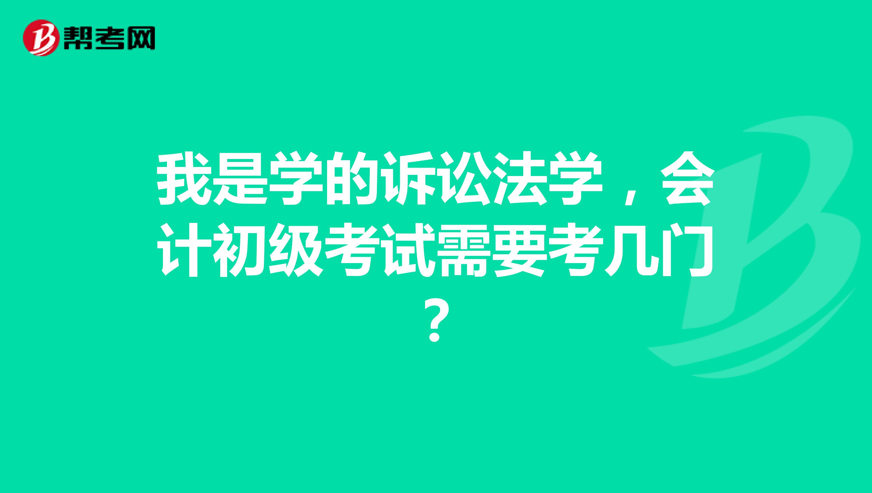 我是学的诉讼法学,会计初级考试需要考几门?