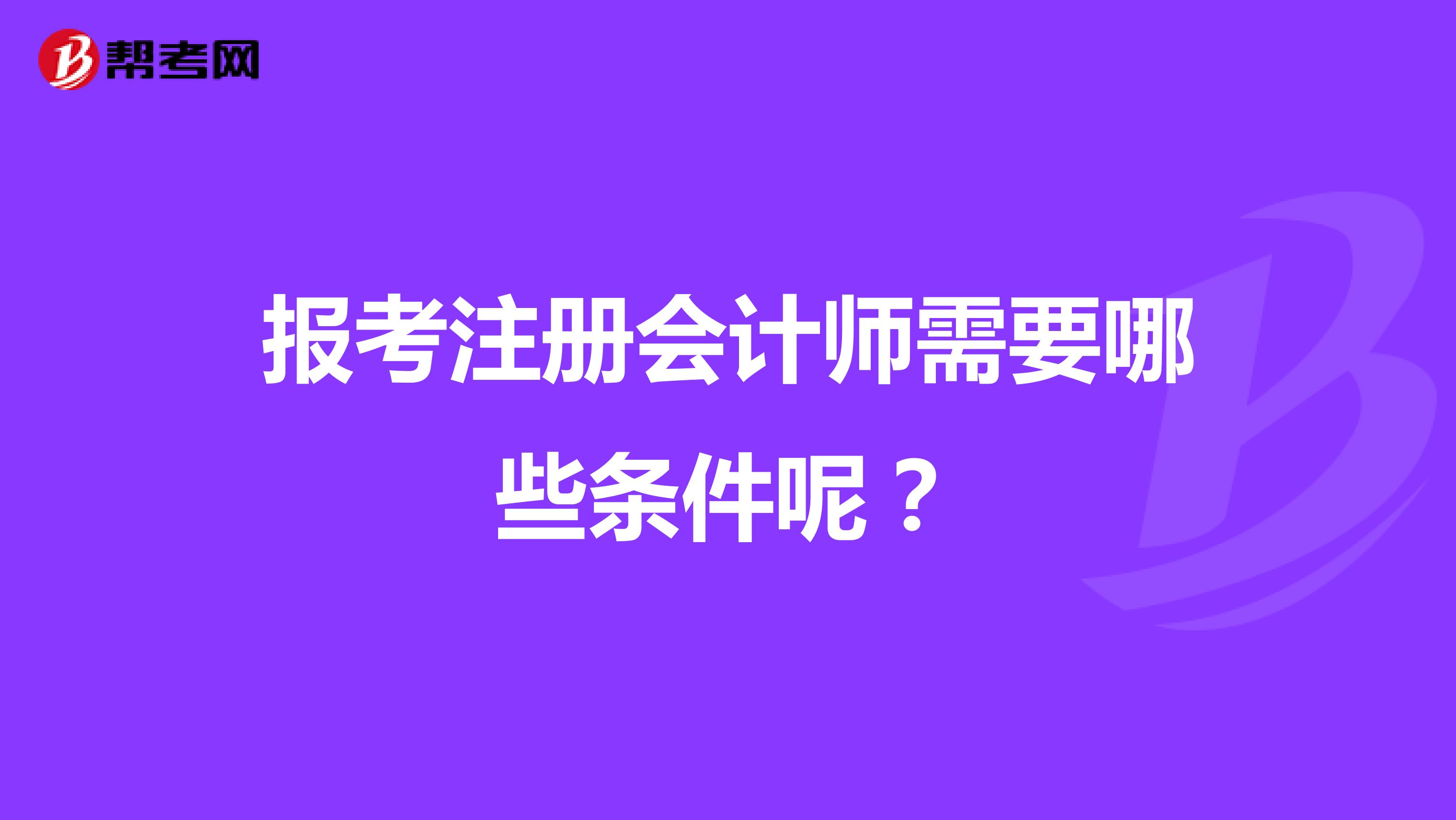 報(bào)考注冊(cè)會(huì)計(jì)師需要哪些條件呢？