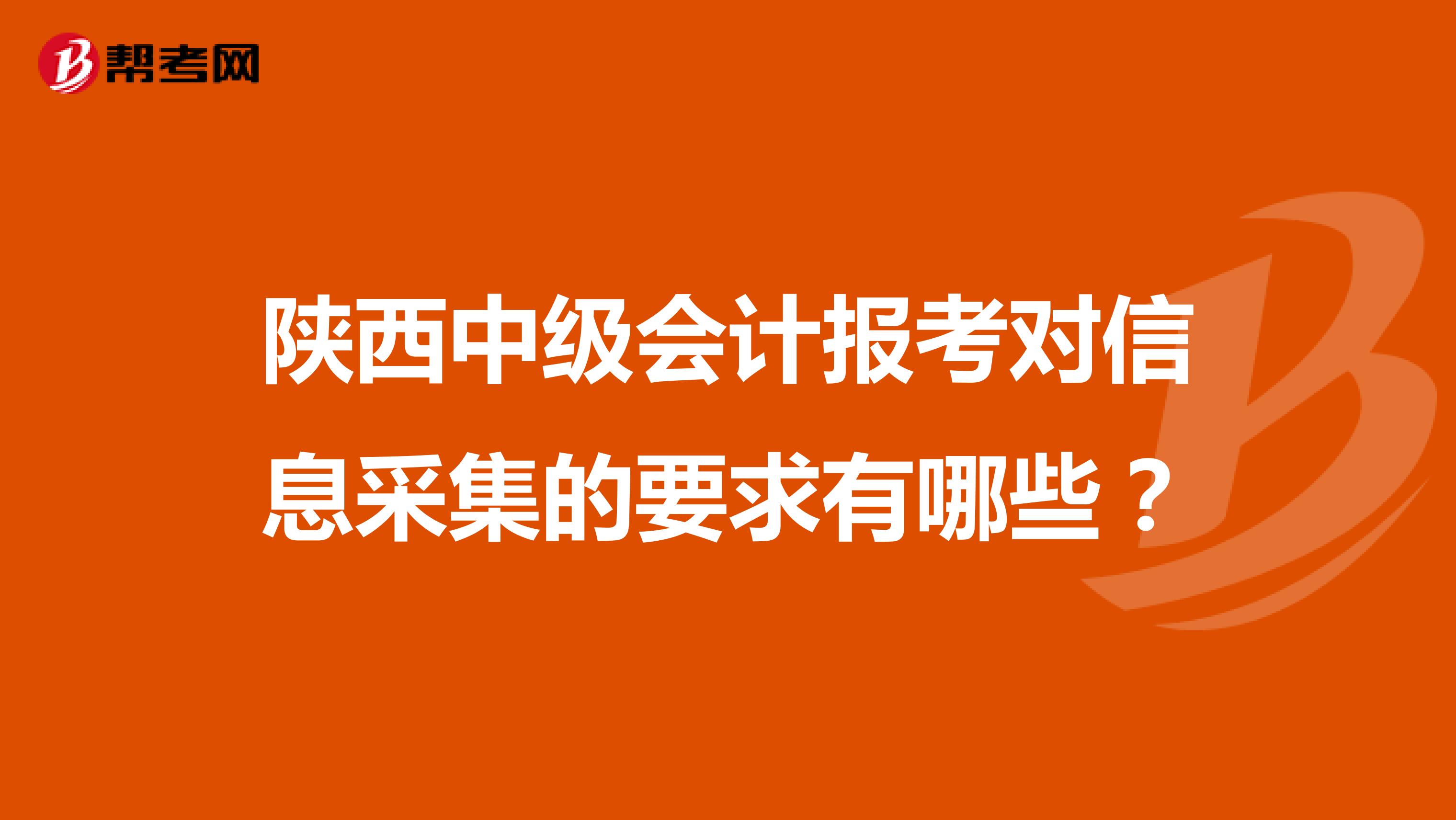 陕西中级会计报考对信息采集的要求有哪些?
