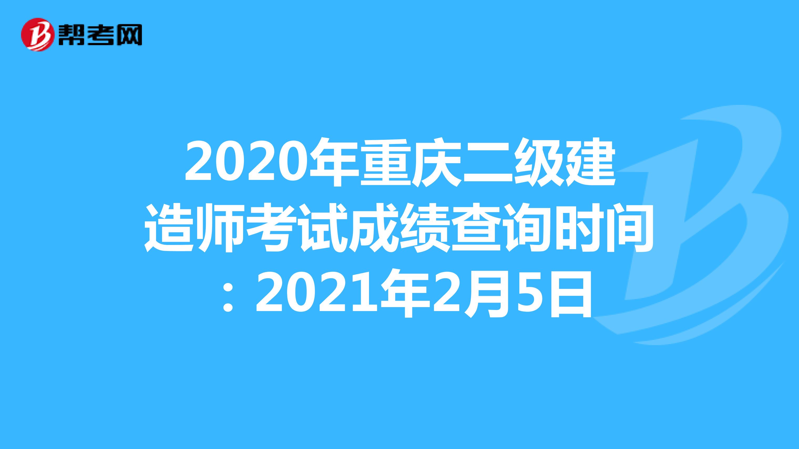 2020年重庆二级建造师考试成绩查询时间：2021年2月5日