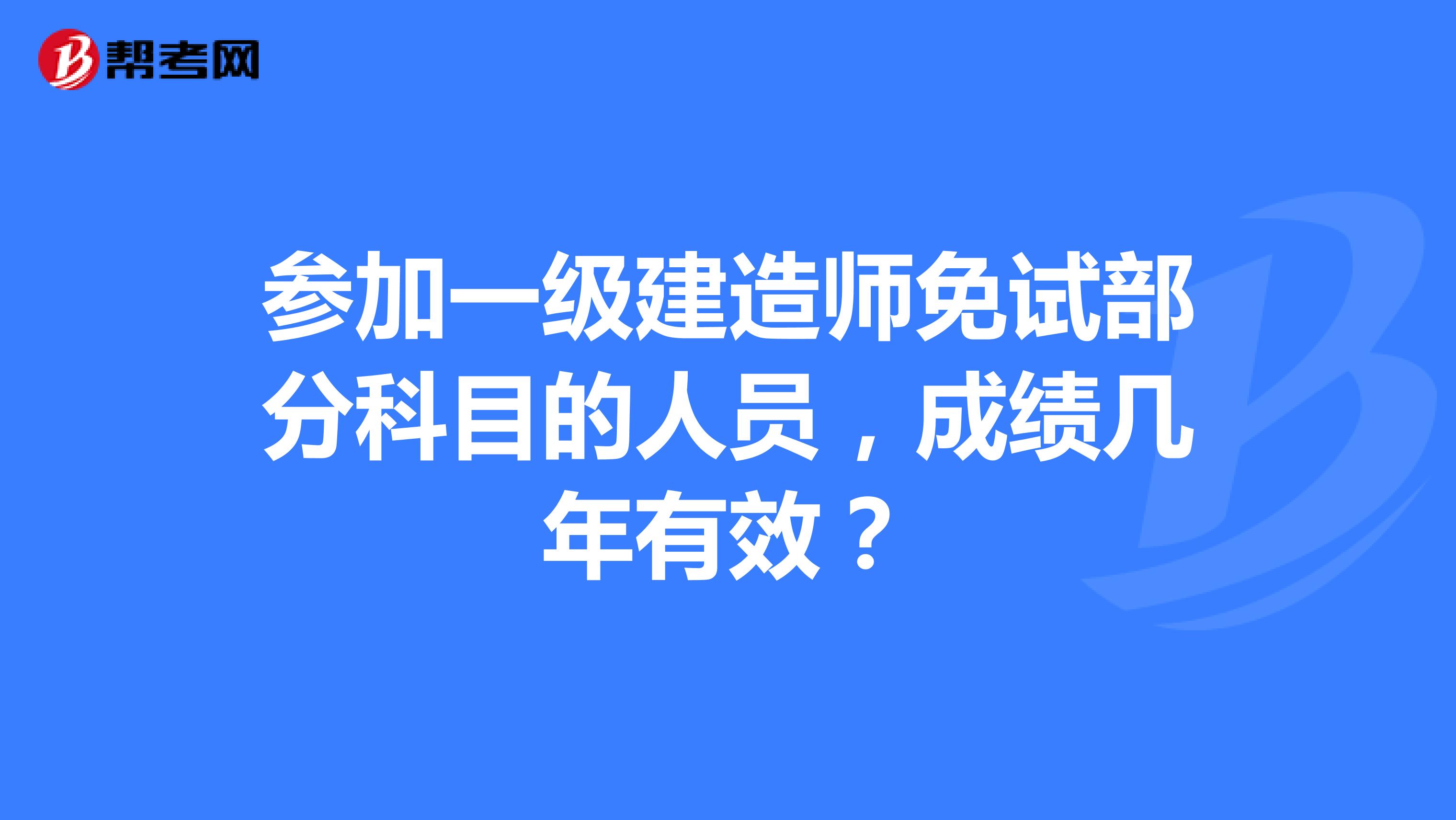 参加一级建造师免试部分科目的人员,成绩几年有效?