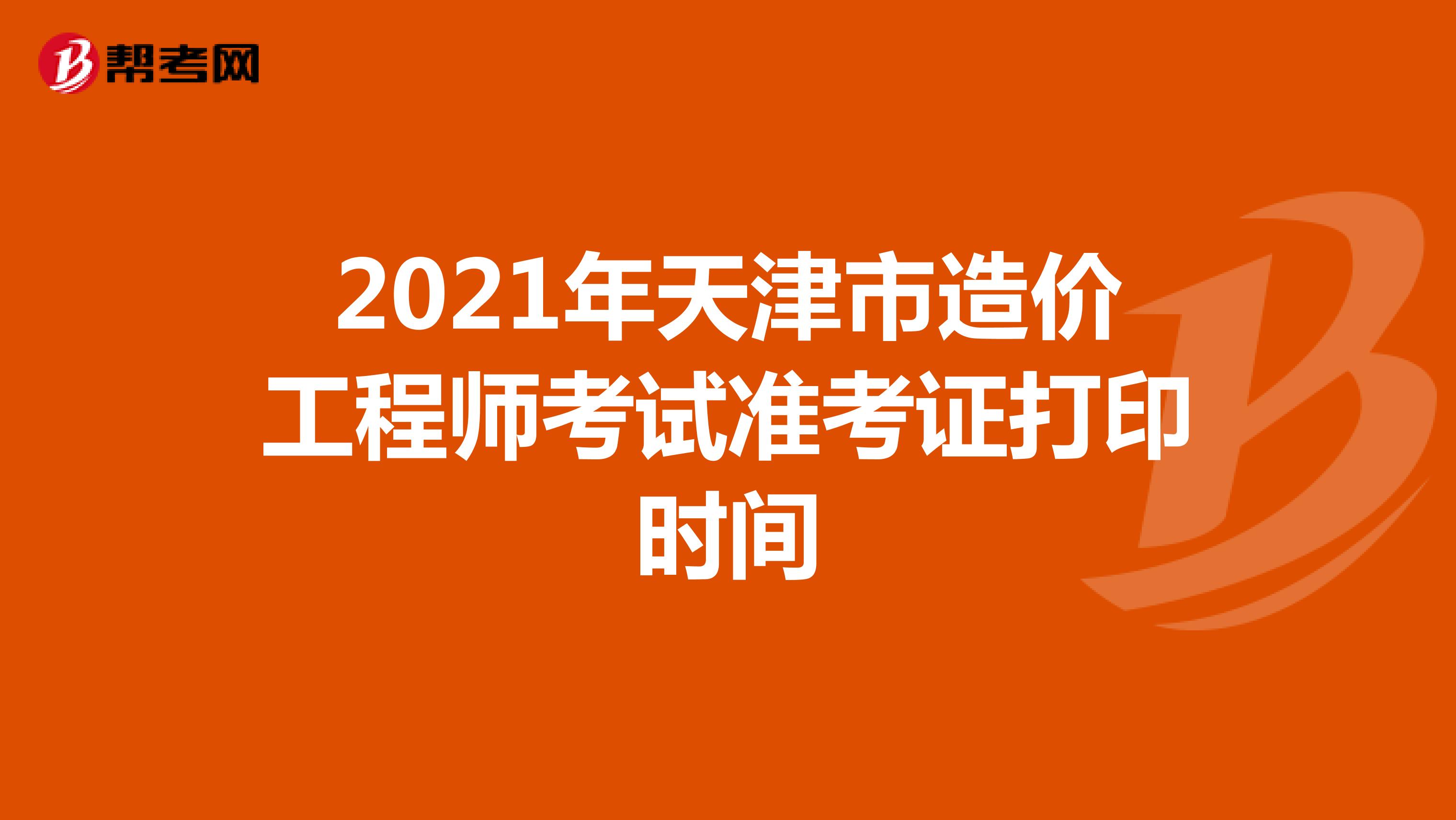 2021年天津市造价工程师考试准考证打印时间