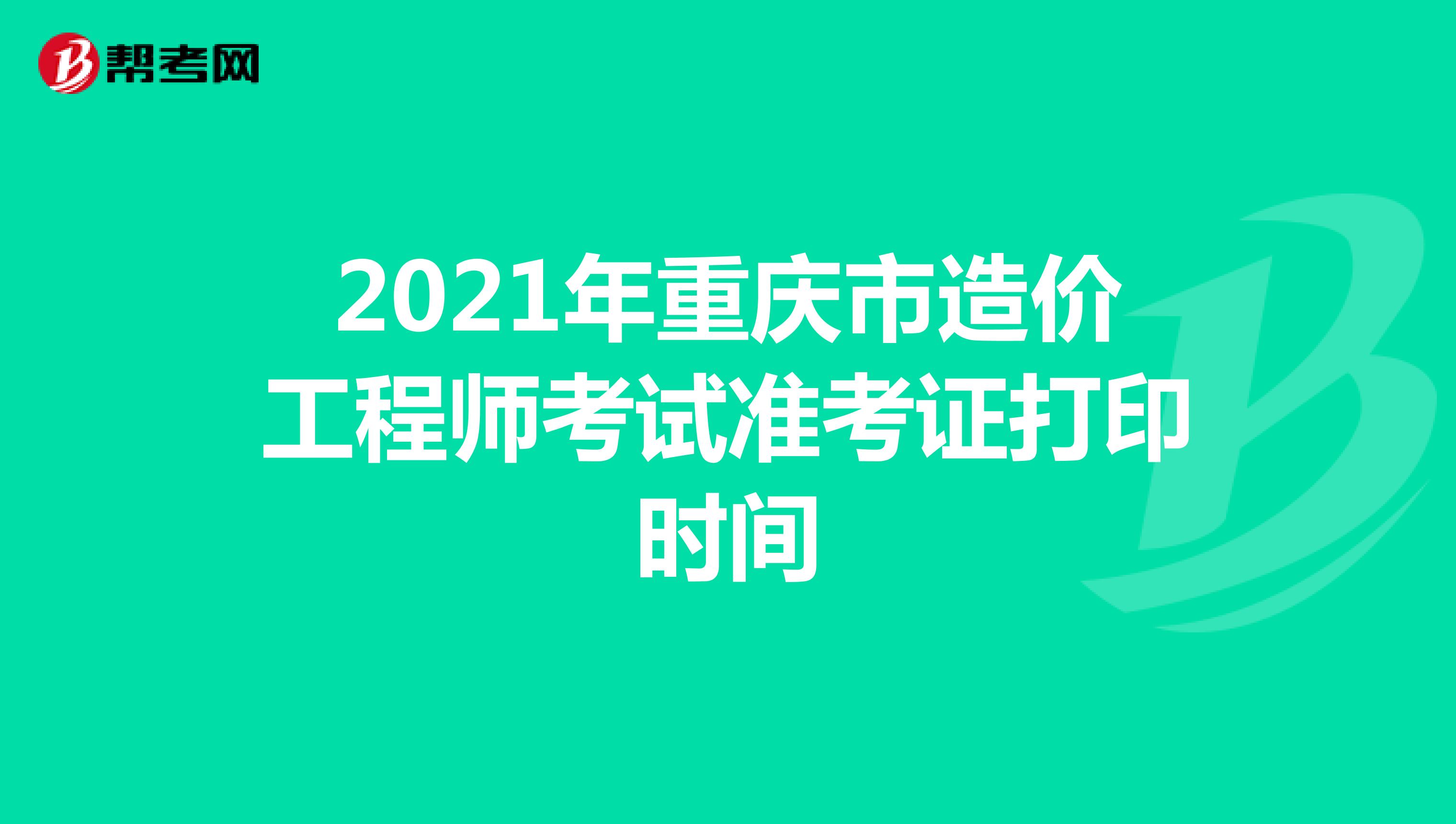 2021年重庆市造价工程师考试准考证打印时间