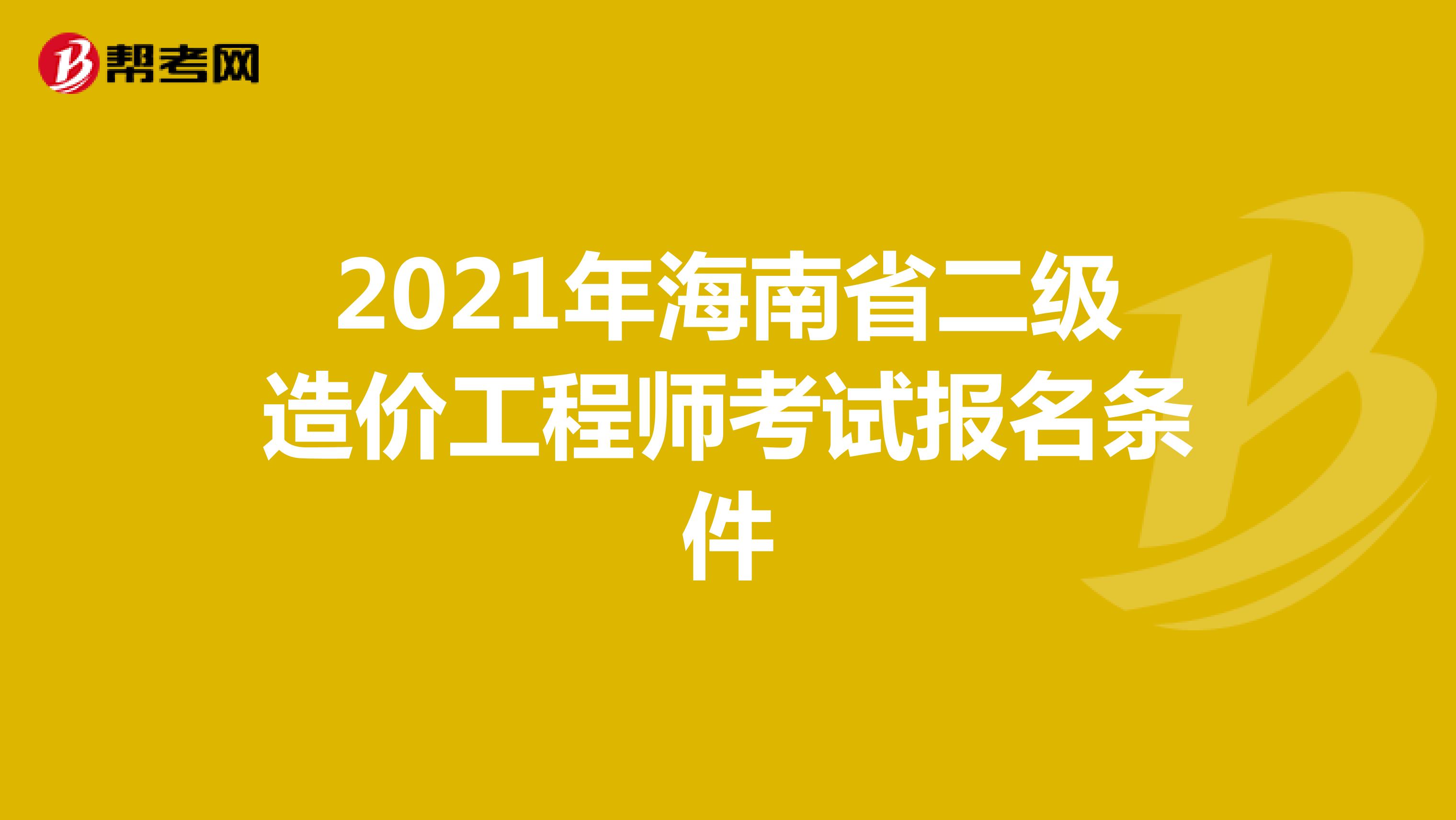 2021年海南省二级造价工程师考试报名条件