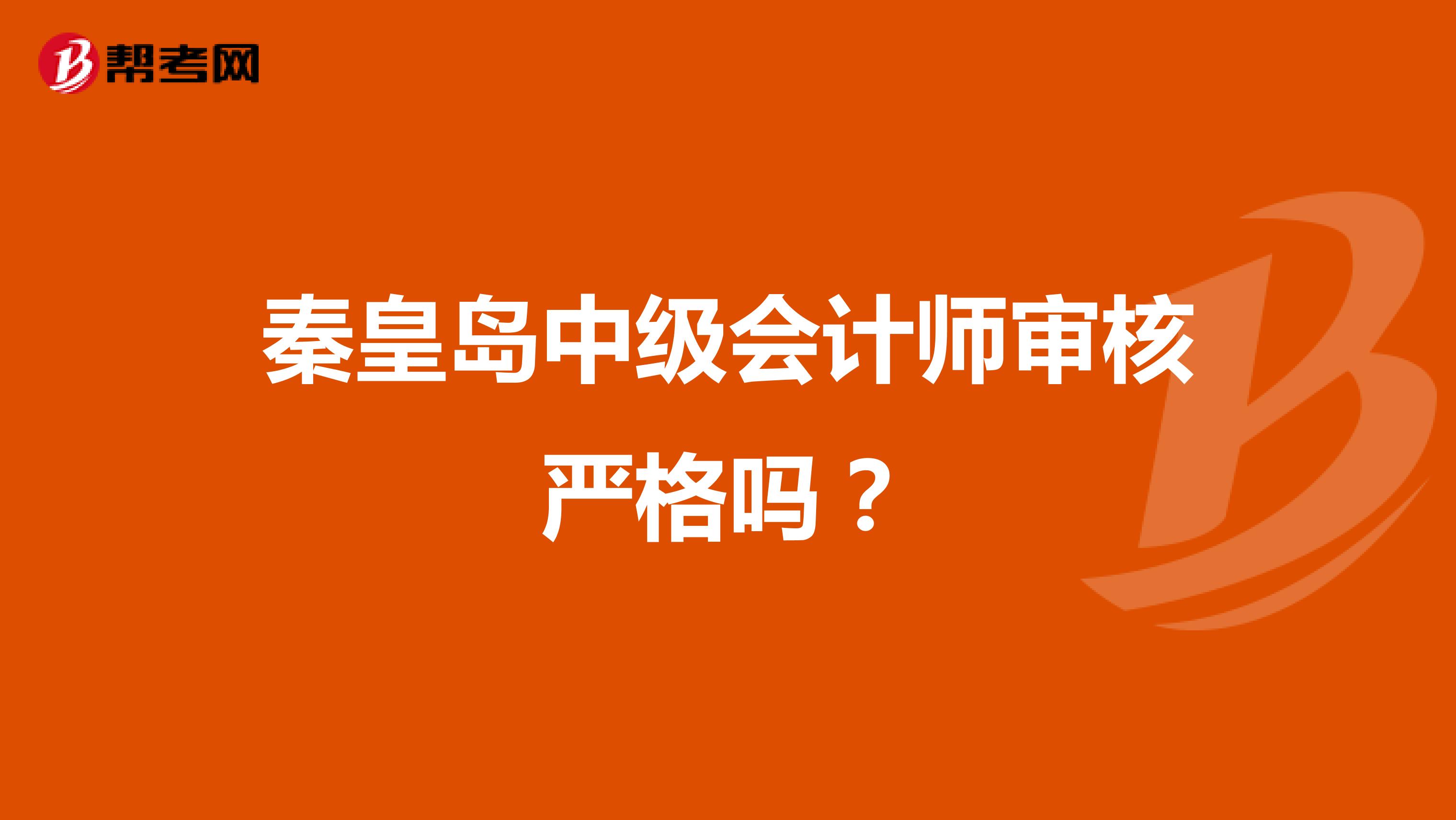 秦皇岛中级会计师审核严格吗？