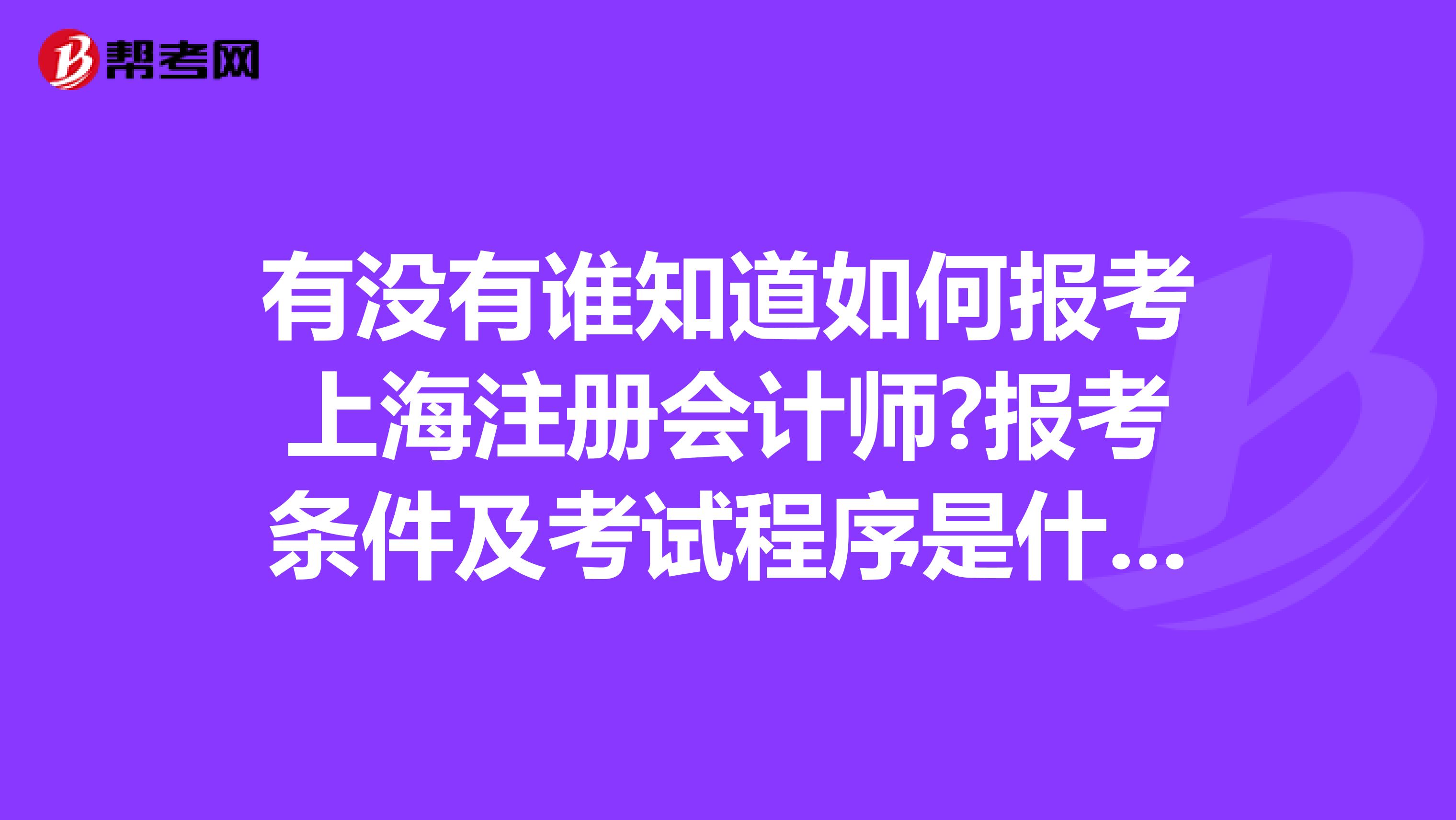 有沒(méi)有誰(shuí)知道如何報(bào)考上海注冊(cè)會(huì)計(jì)師?報(bào)考條件及考試程序是什么?