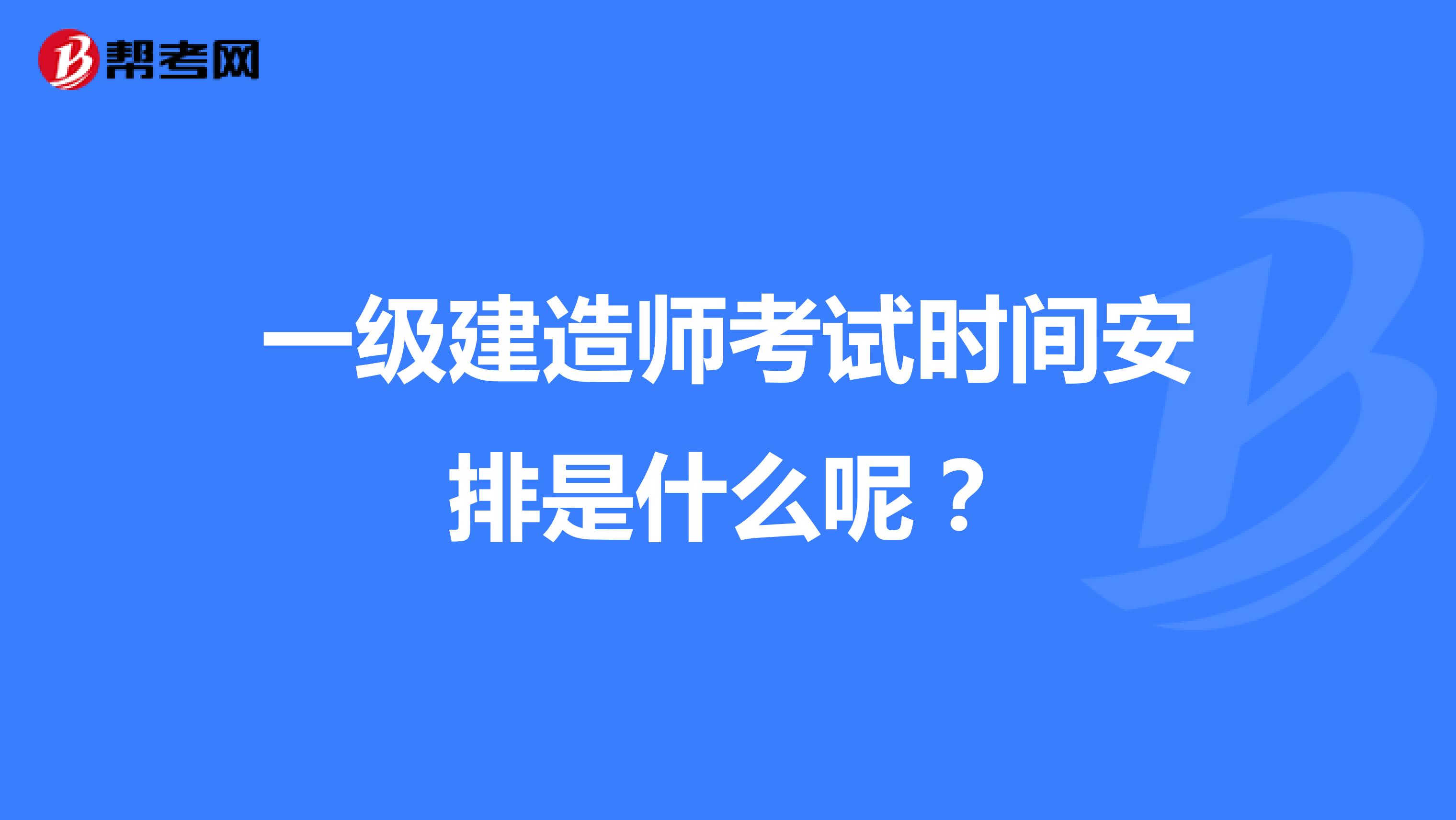 一级建造师考试时间安排是什么呢?