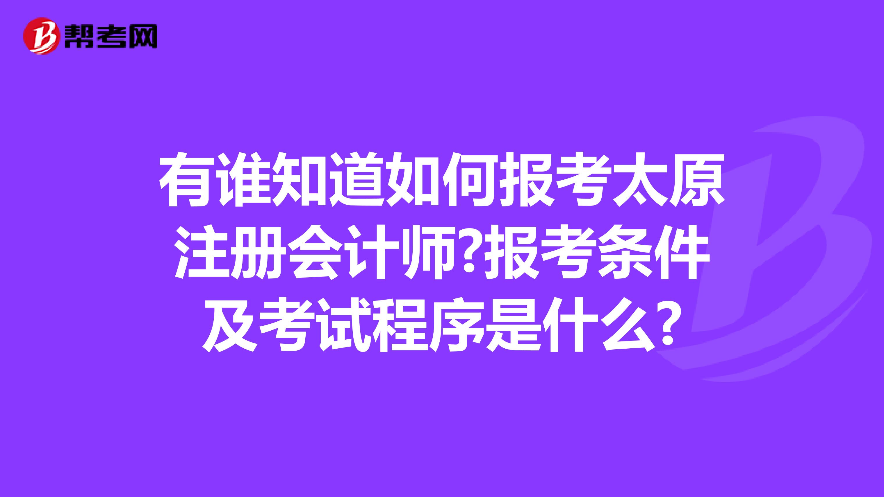 有誰知道如何報考太原注冊會計師?報考條件及考試程序是什么?